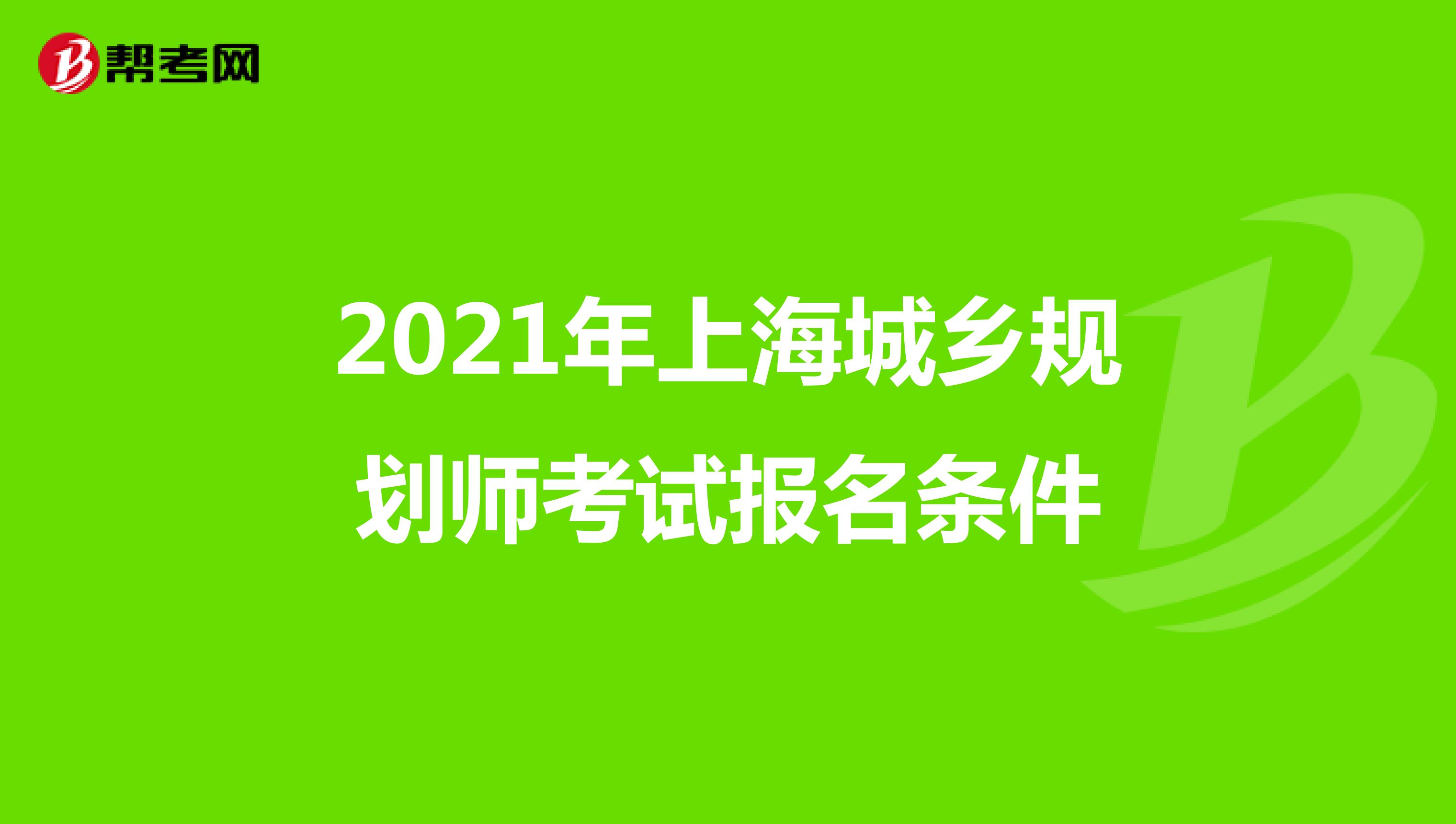 2021年上海城乡规划师考试报名条件
