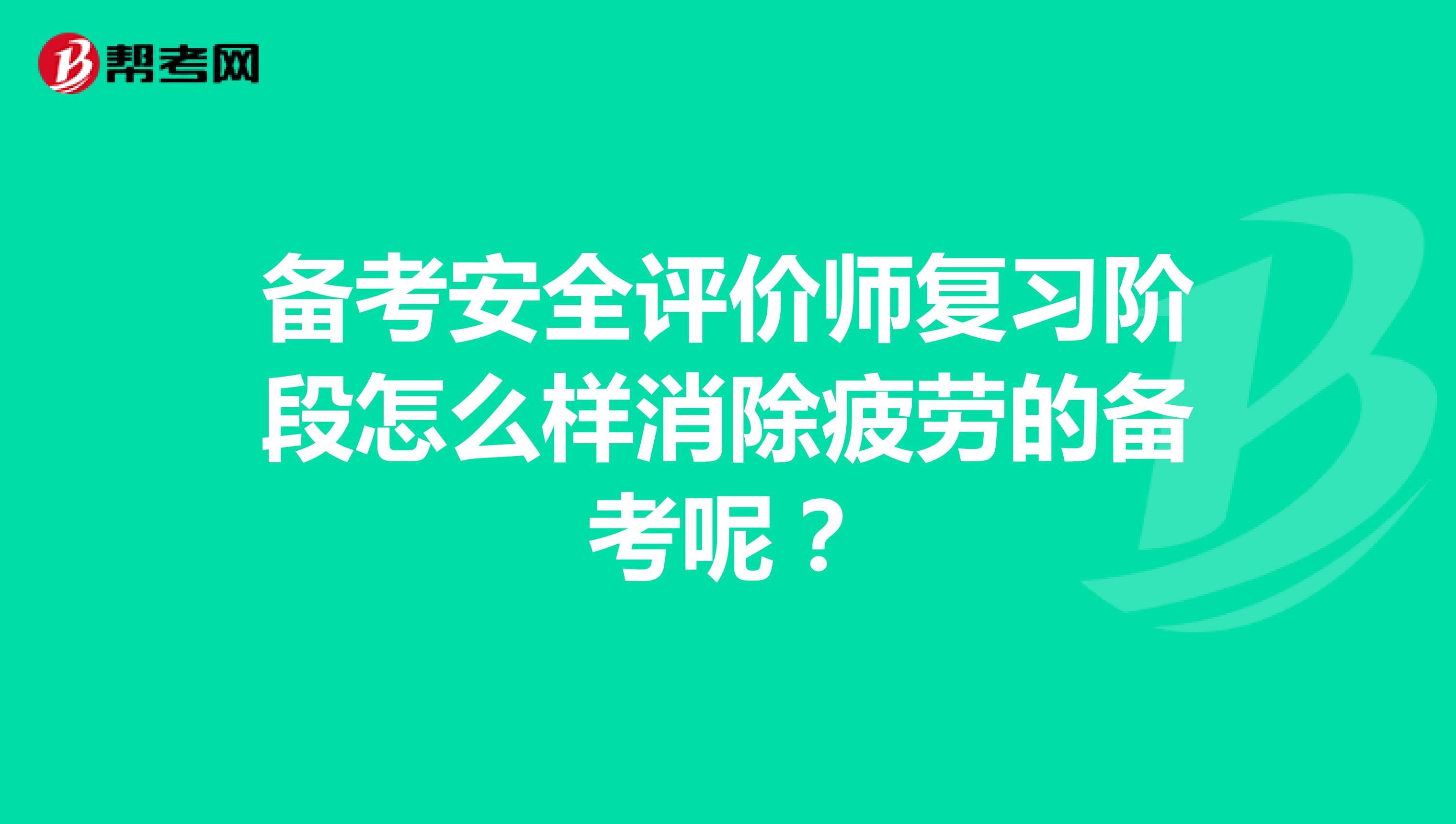备考安全评价师复习阶段怎么样消除疲劳的备考呢？