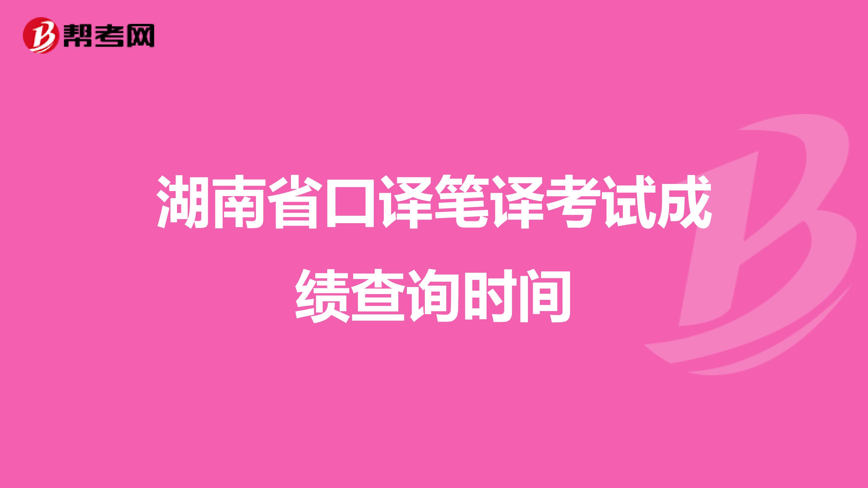 湖南省口译笔译考试成绩查询时间