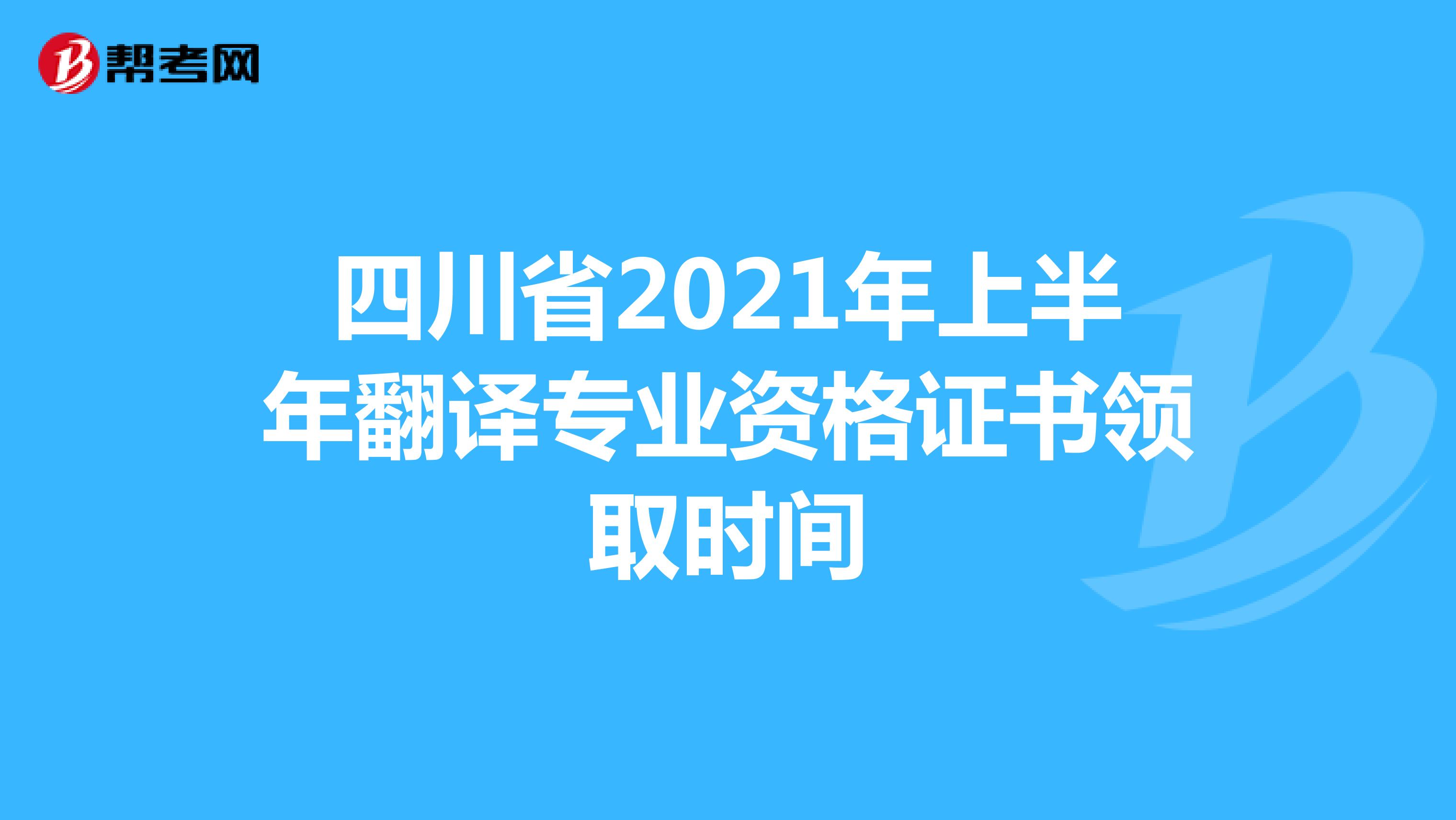 四川省2021年上半年翻译专业资格证书领取时间