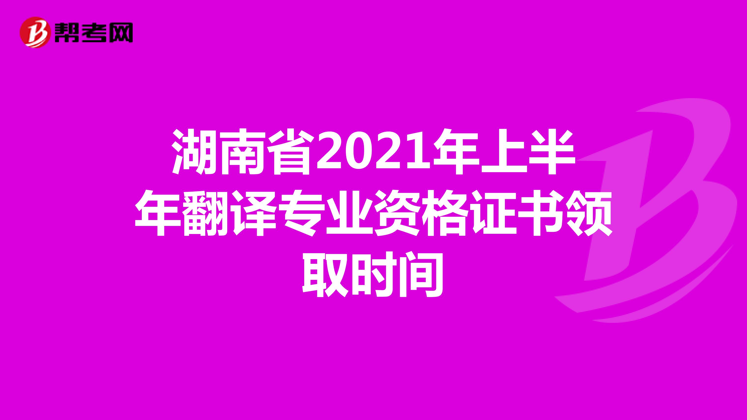 湖南省2021年上半年翻译专业资格证书领取时间