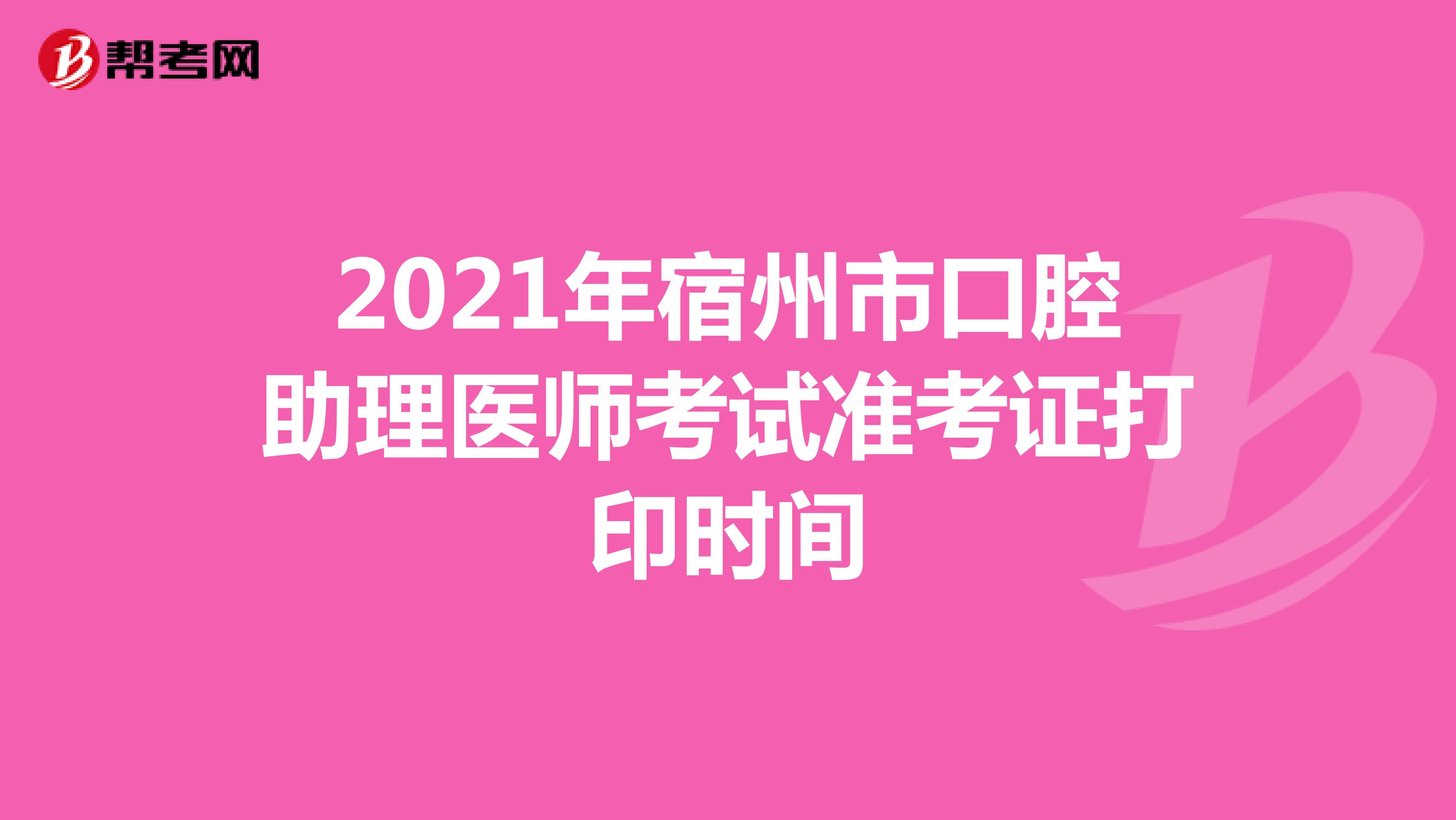 2021年宿州市口腔助理医师考试准考证打印时间