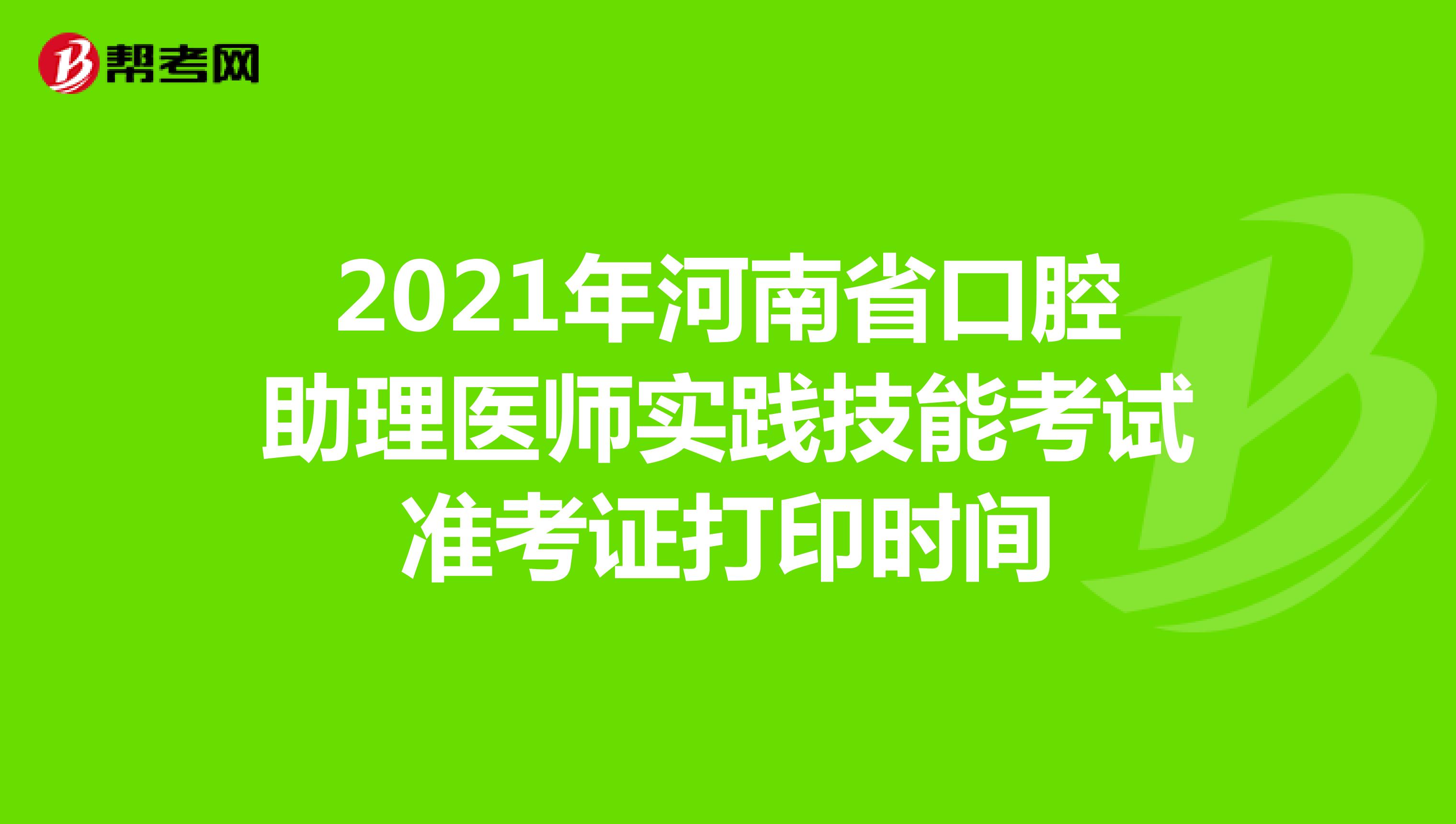 2021年河南省口腔助理医师实践技能考试准考证打印时间