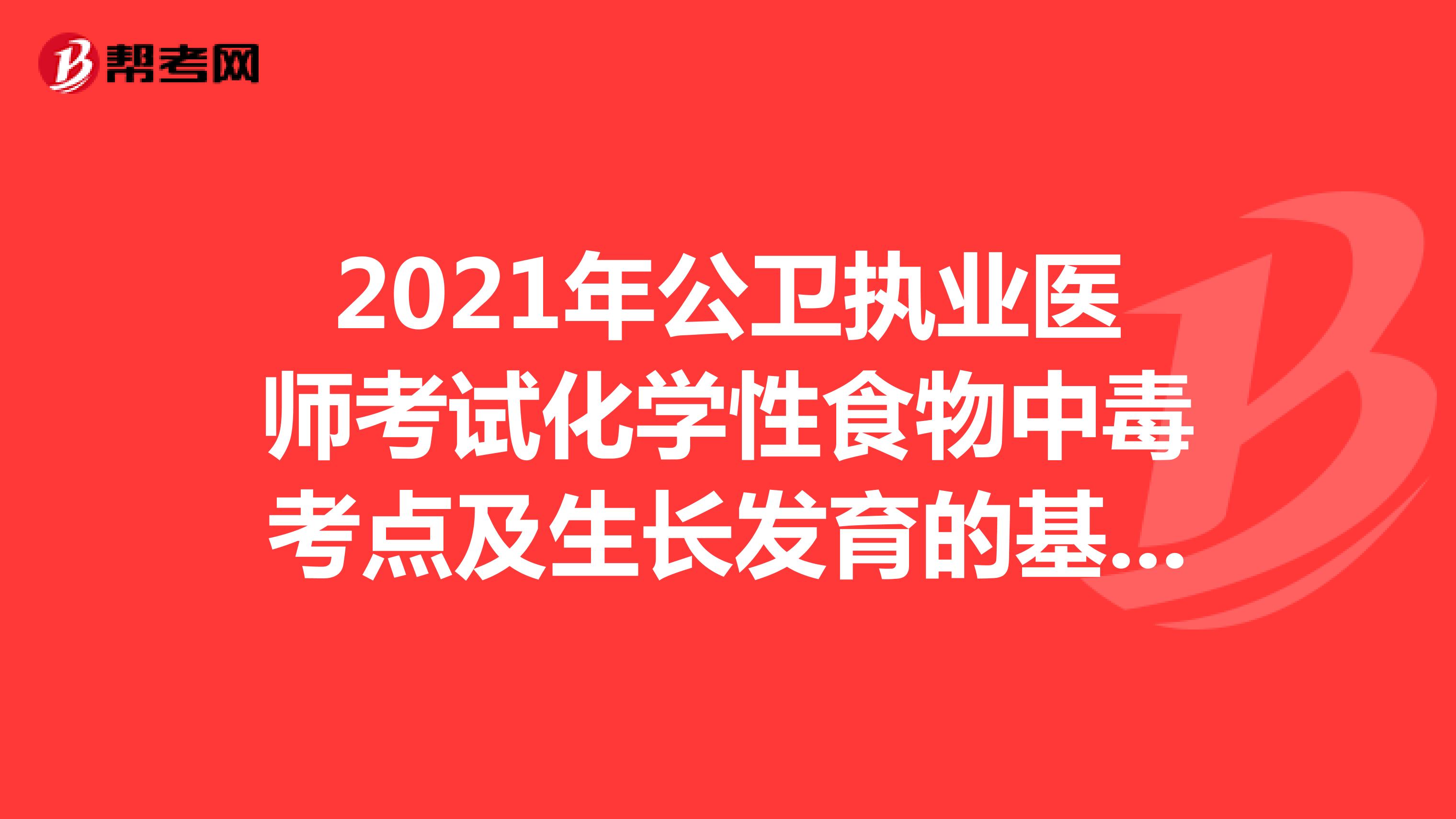 2021年公卫执业医师考试化学性食物中毒考点及生长发育的基本内容