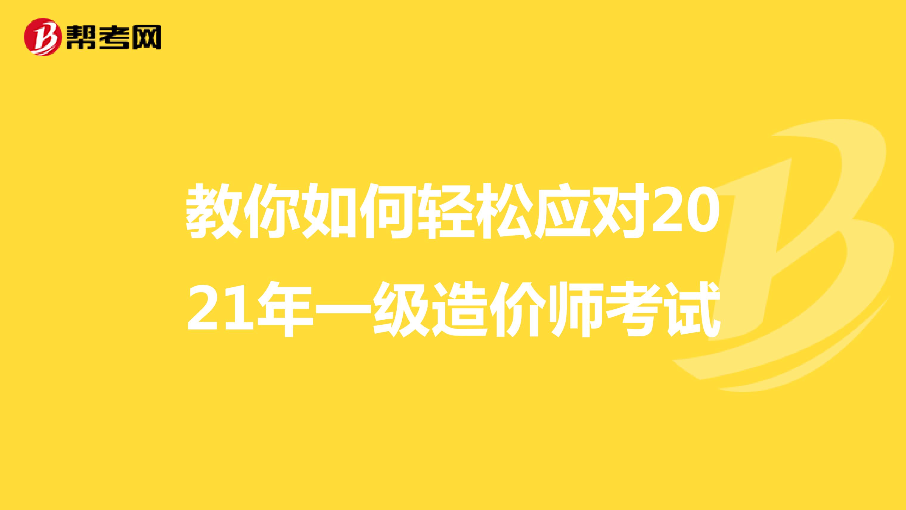 教你如何轻松应对2021年一级造价师考试