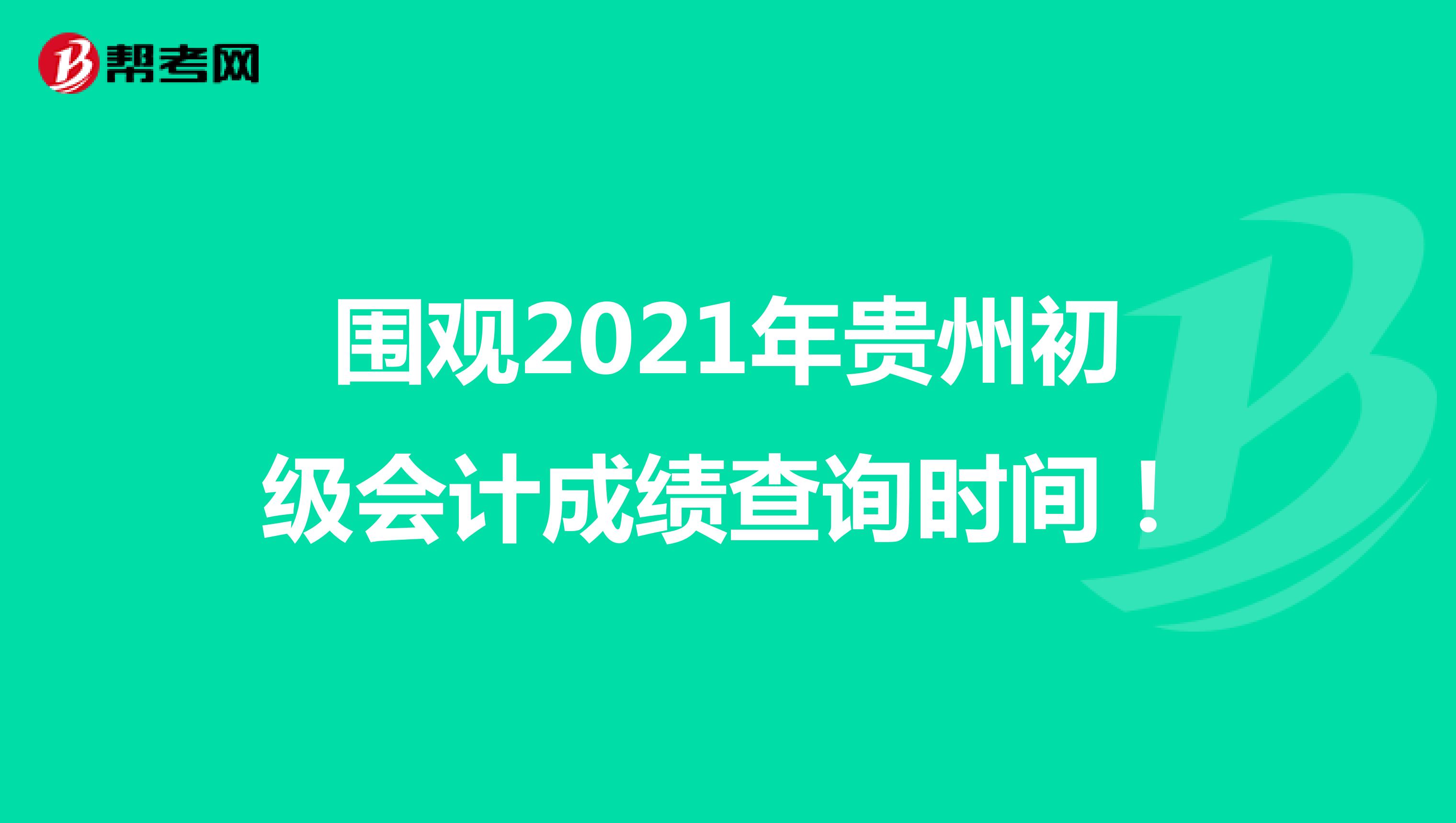 围观2021年贵州初级会计成绩查询时间！