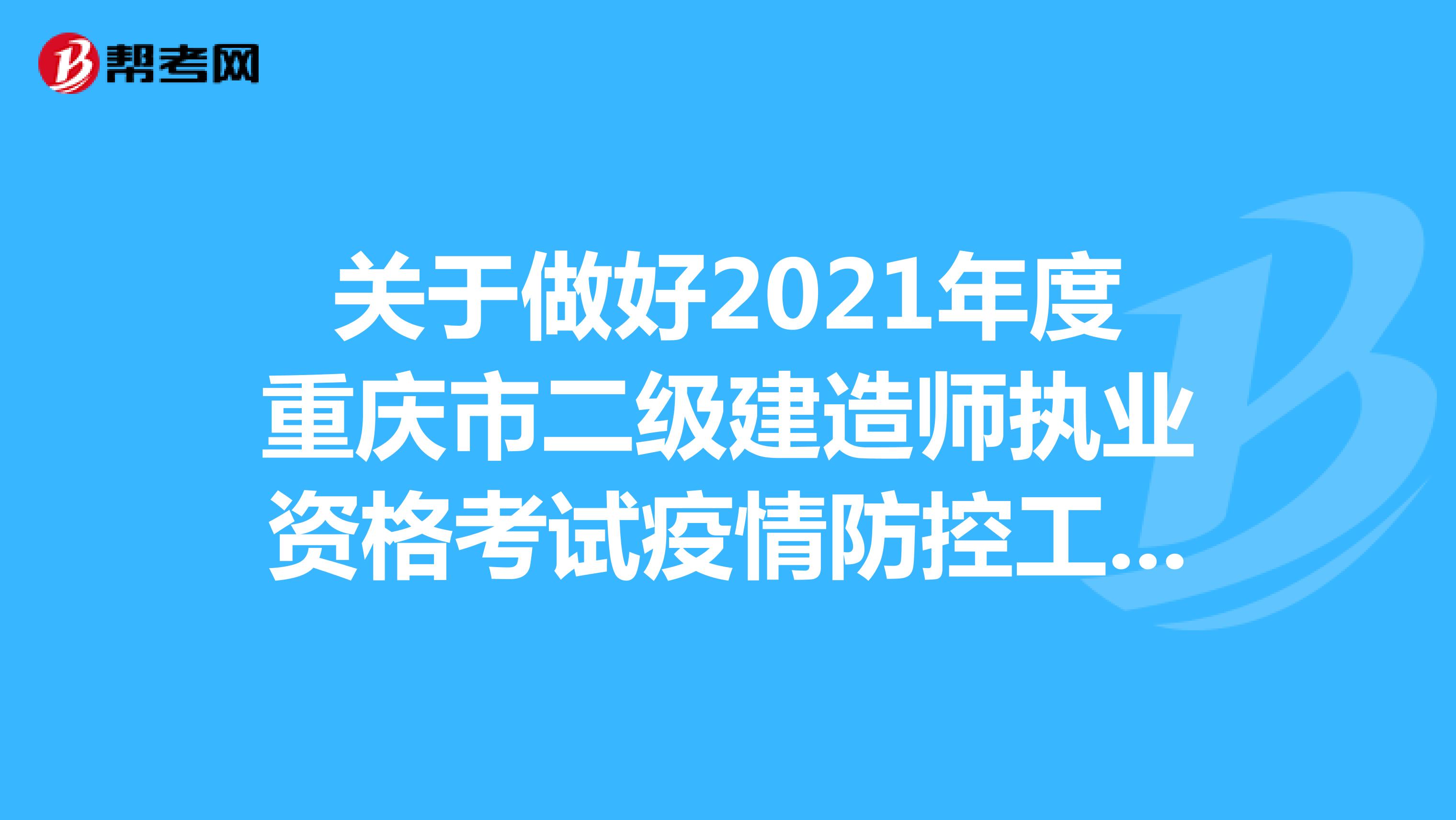 关于做好2021年度重庆市二级建造师执业资格考试疫情防控工作的通知