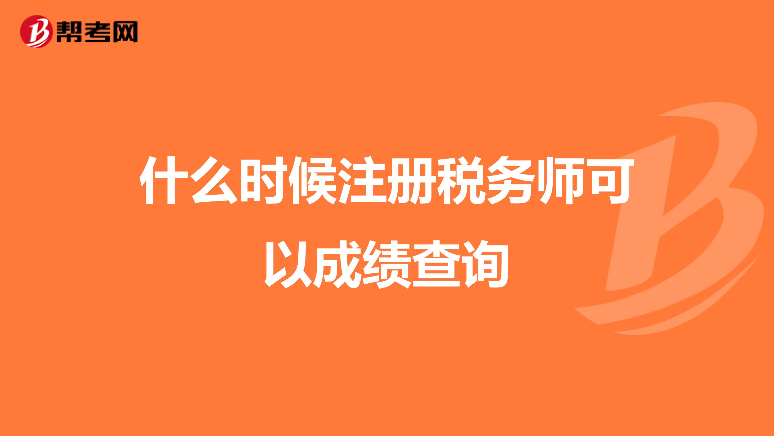什么時(shí)候注冊(cè)稅務(wù)師可以成績(jī)查詢(xún)