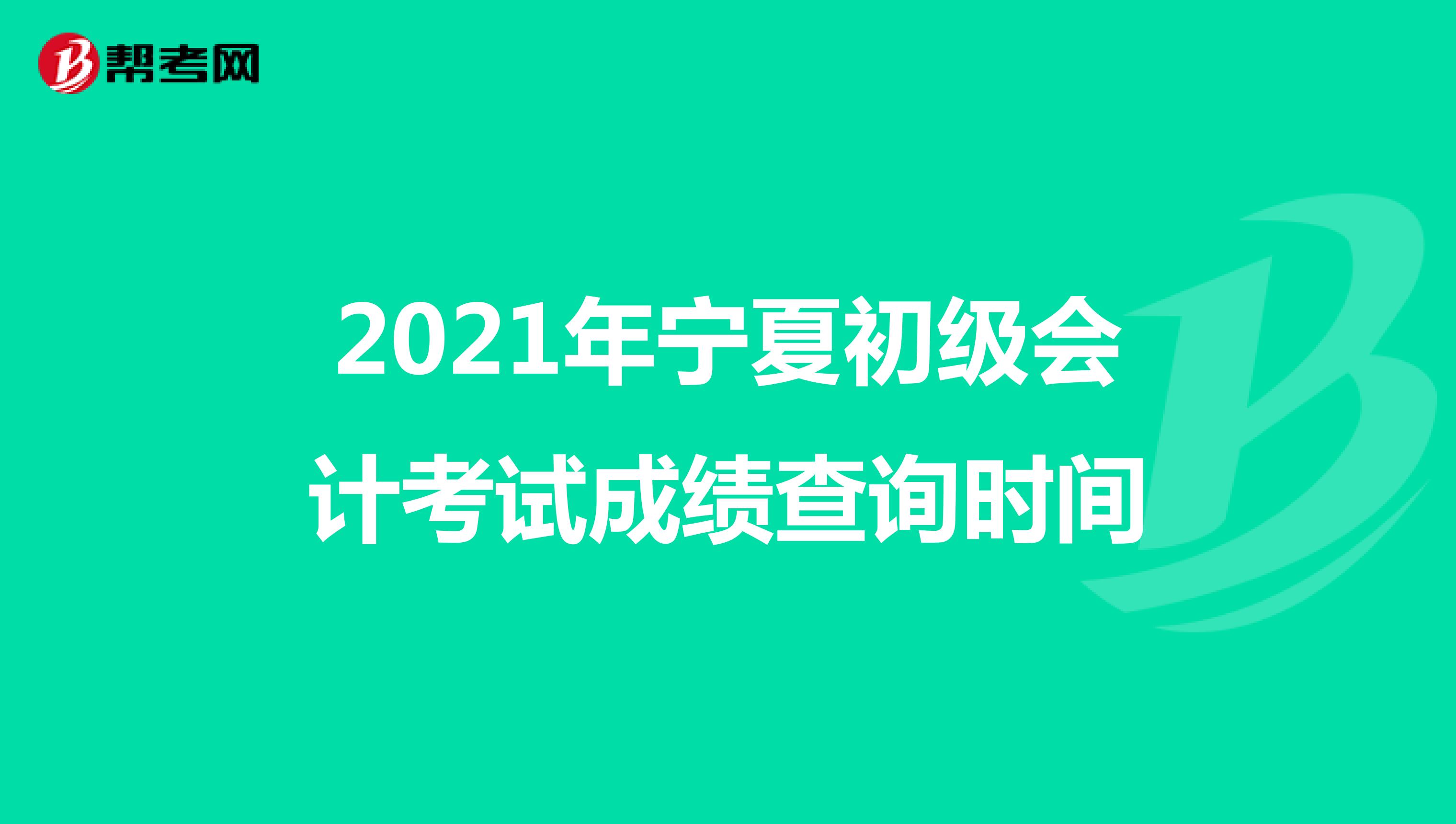2021年宁夏初级会计考试成绩查询时间
