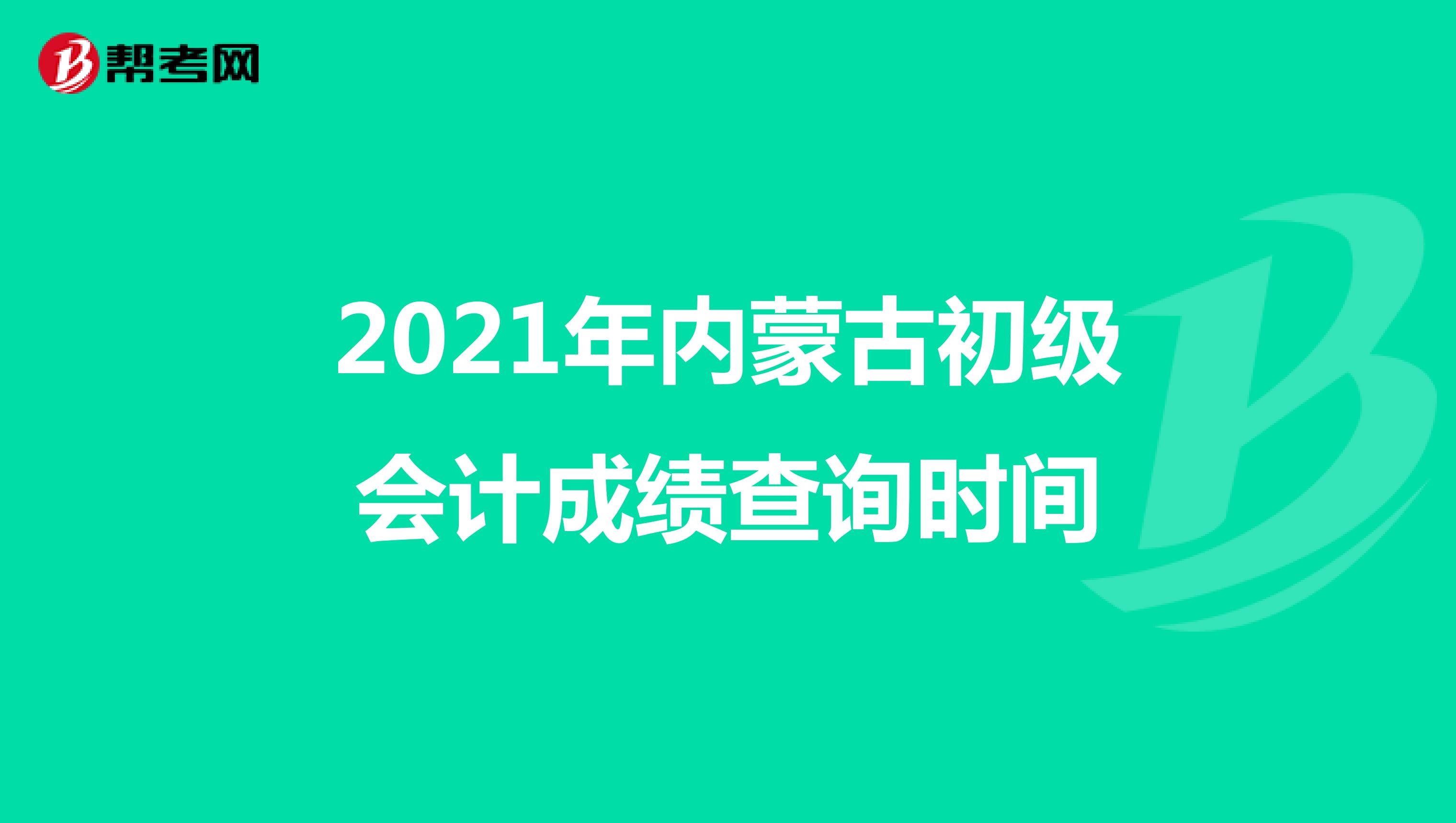 2021年内蒙古初级会计成绩查询时间