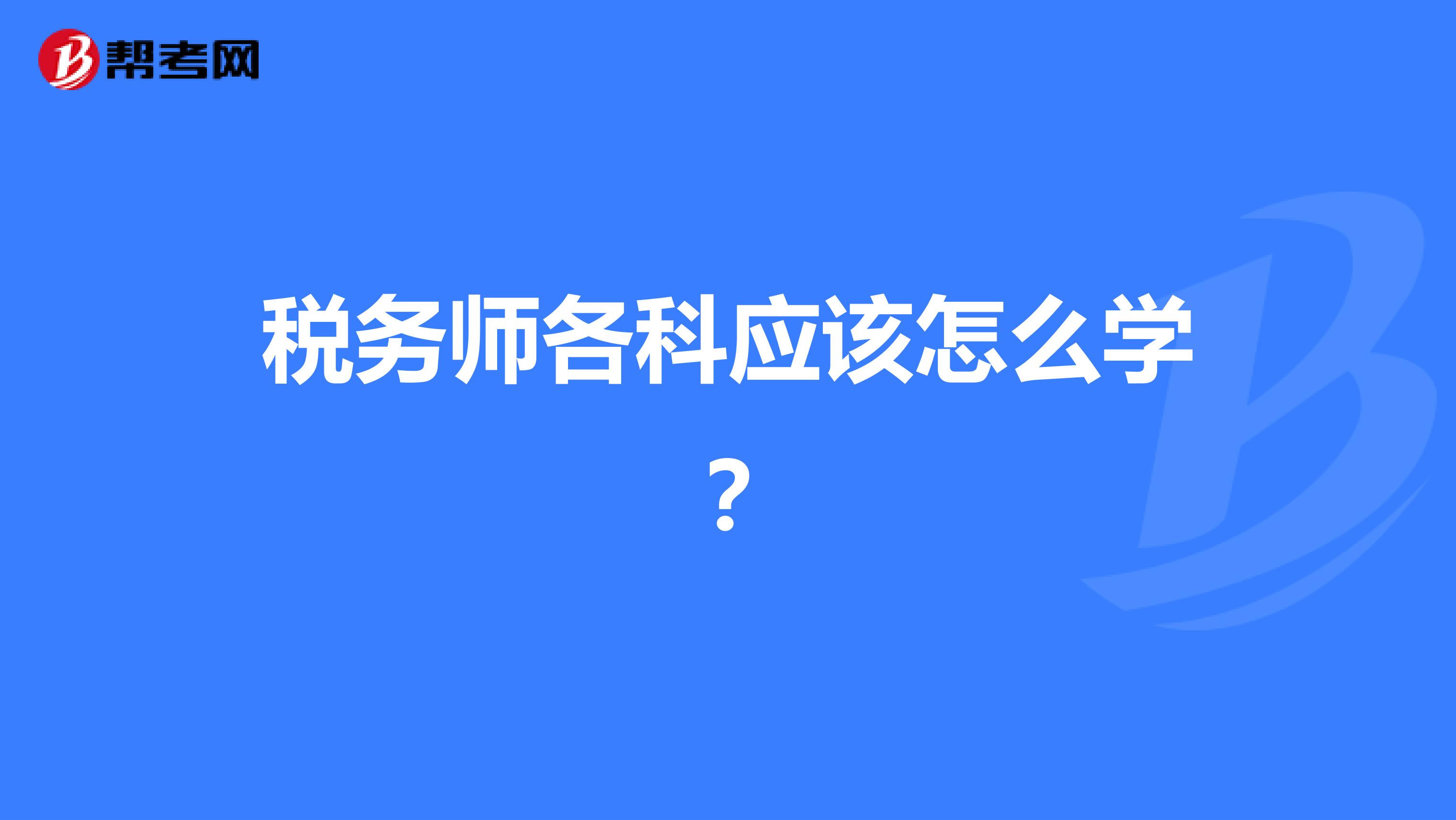稅務(wù)師各科應(yīng)該怎么學(xué)？
