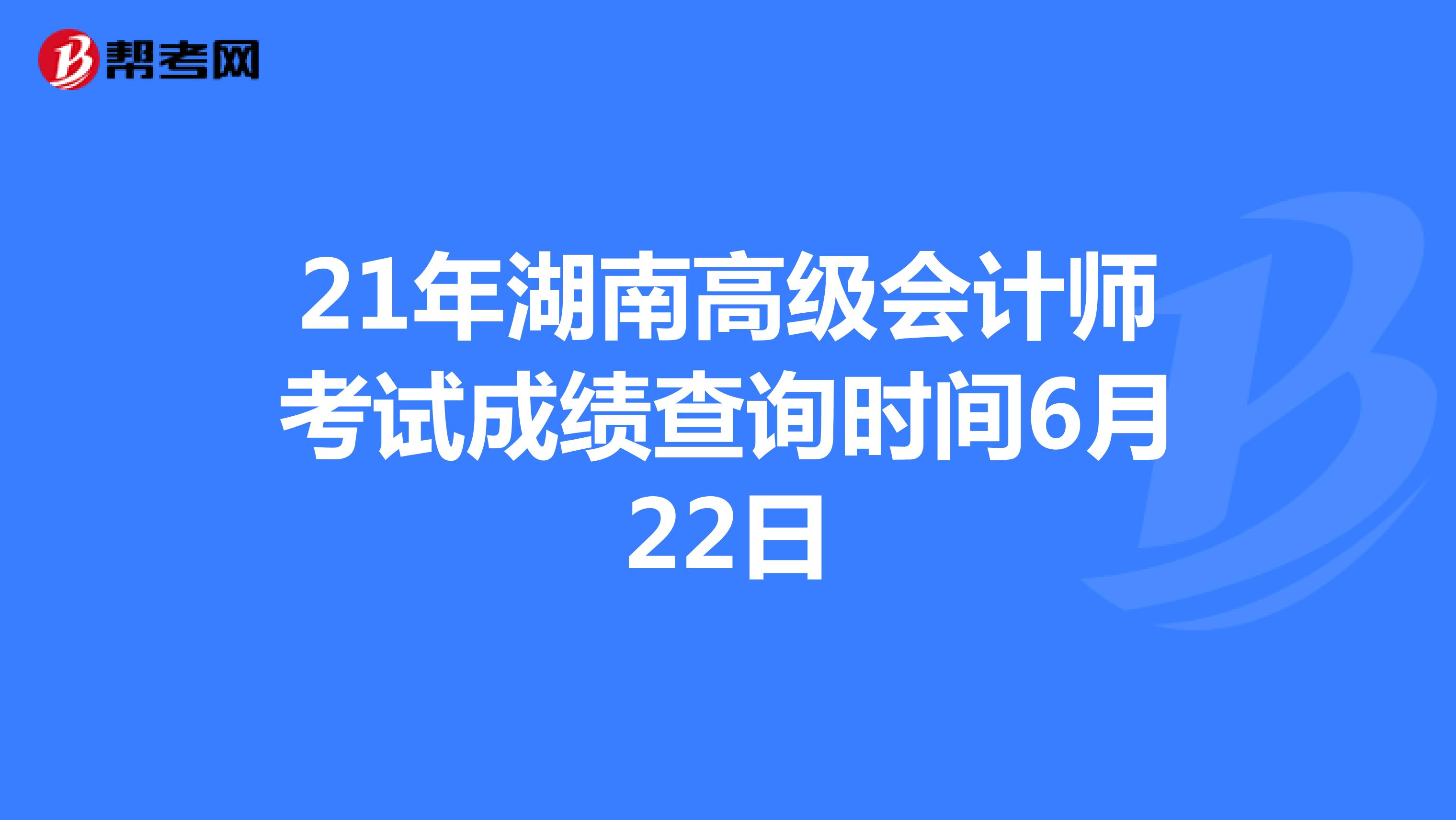 21年湖南高级会计师考试成绩查询时间6月22日