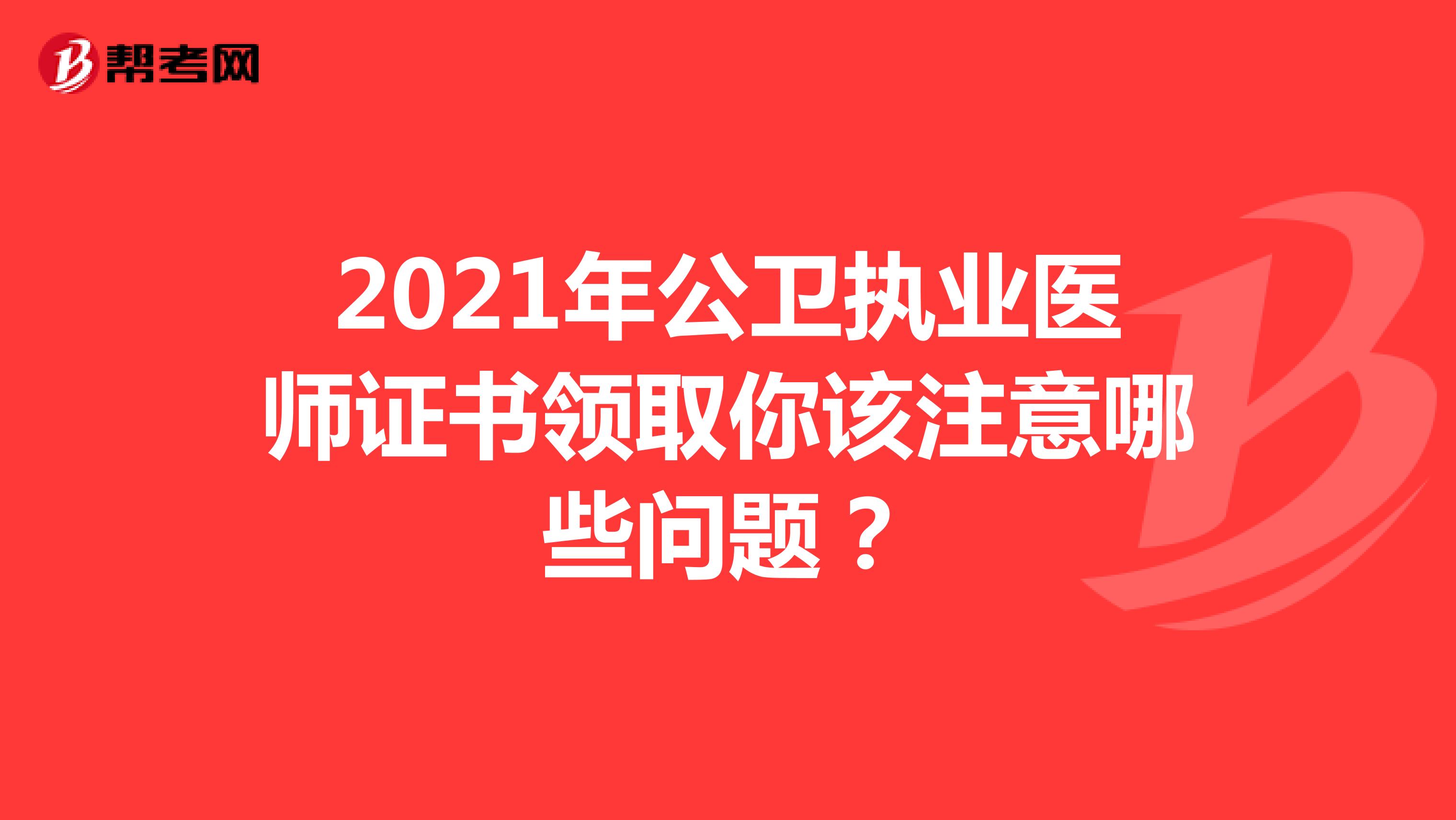 2021年公卫执业医师证书领取你该注意哪些问题？