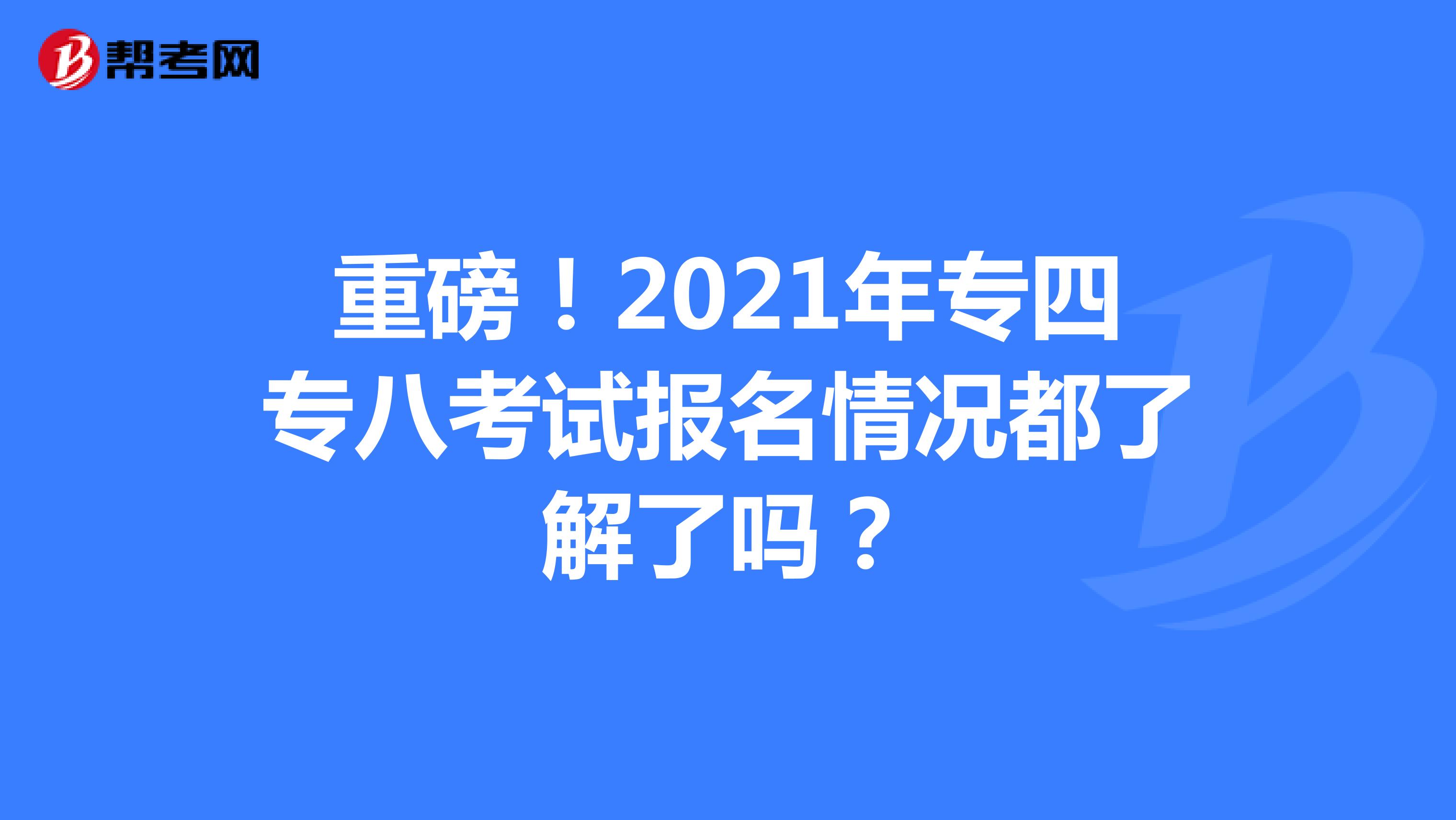 重磅！2021年专四专八考试报名情况都了解了吗？