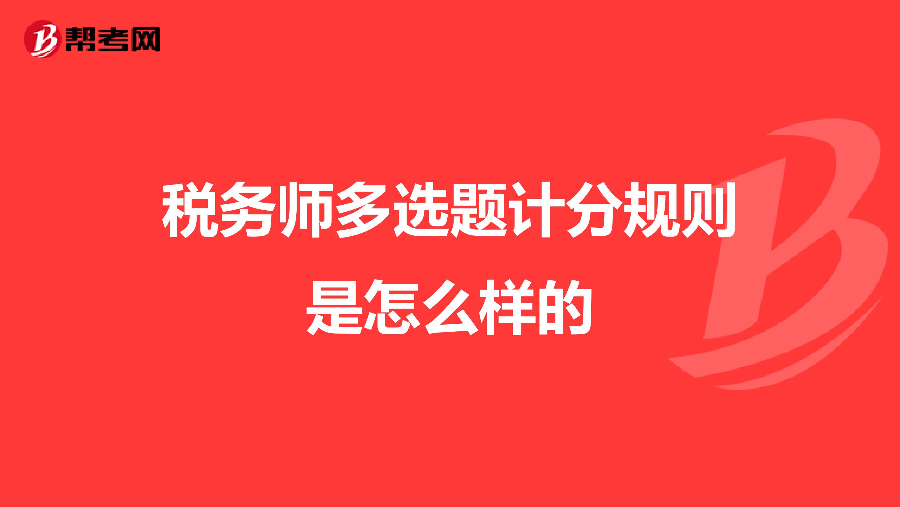 稅務師多選題計分規(guī)則是怎么樣的