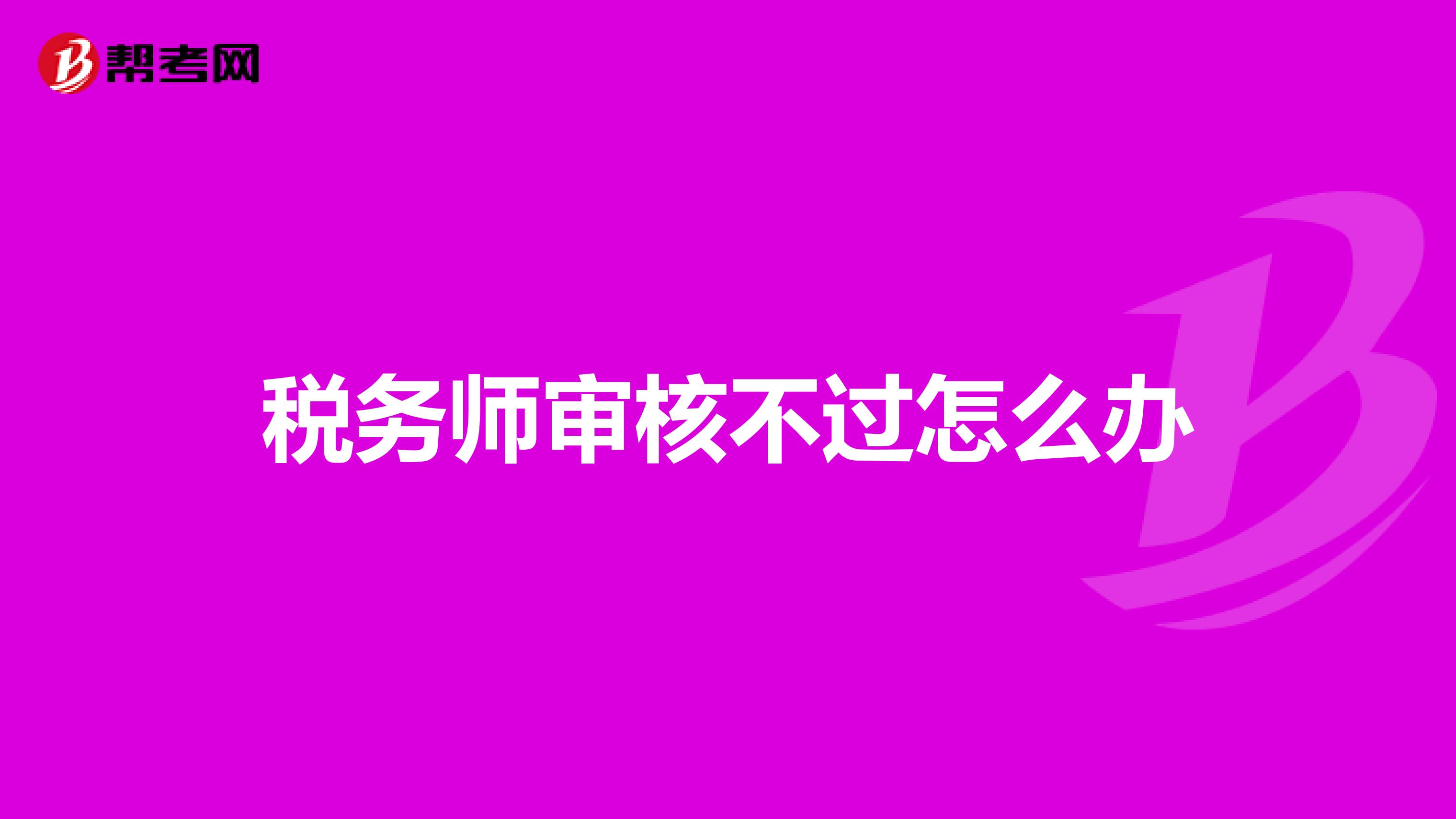 稅務(wù)師審核不過怎么辦