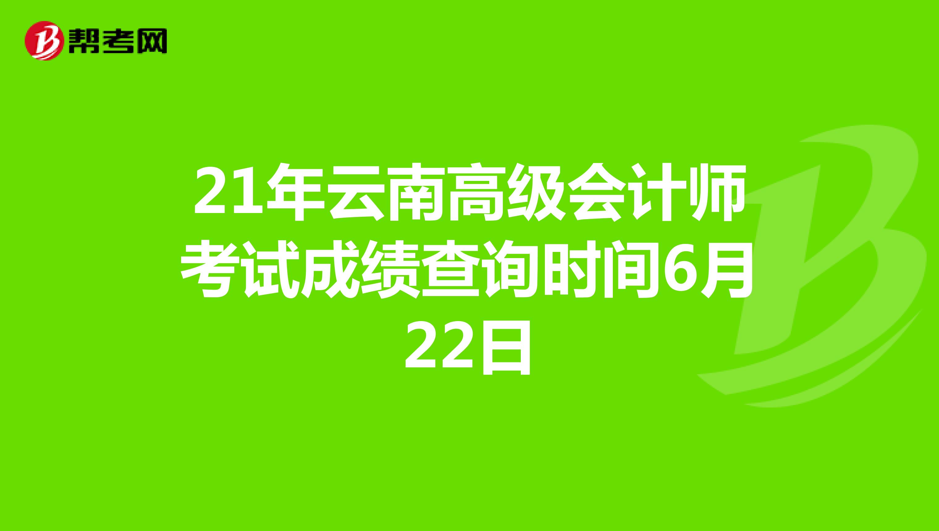 21年云南高级会计师考试成绩查询时间6月22日