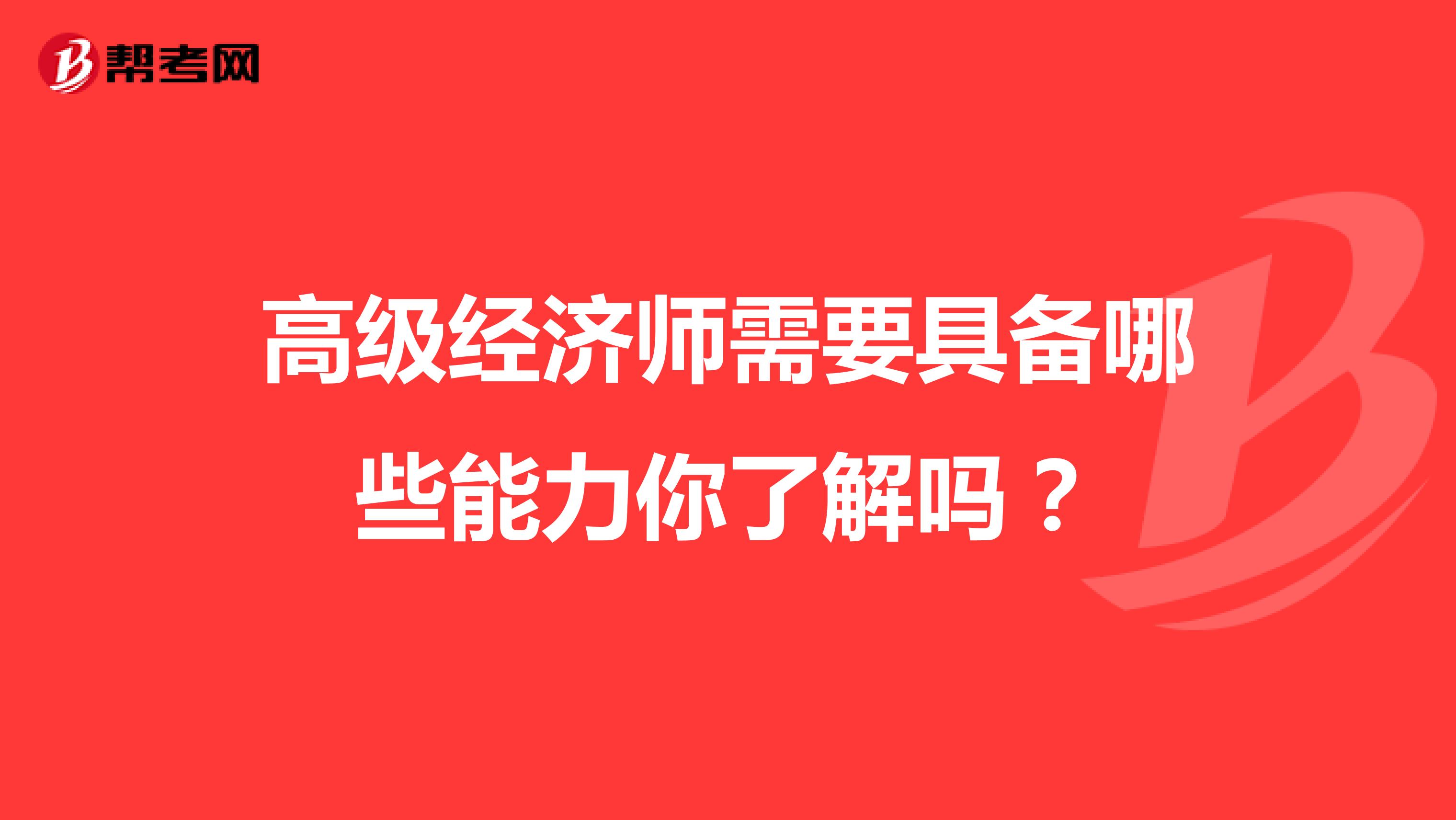 高级经济师需要具备哪些能力你了解吗？