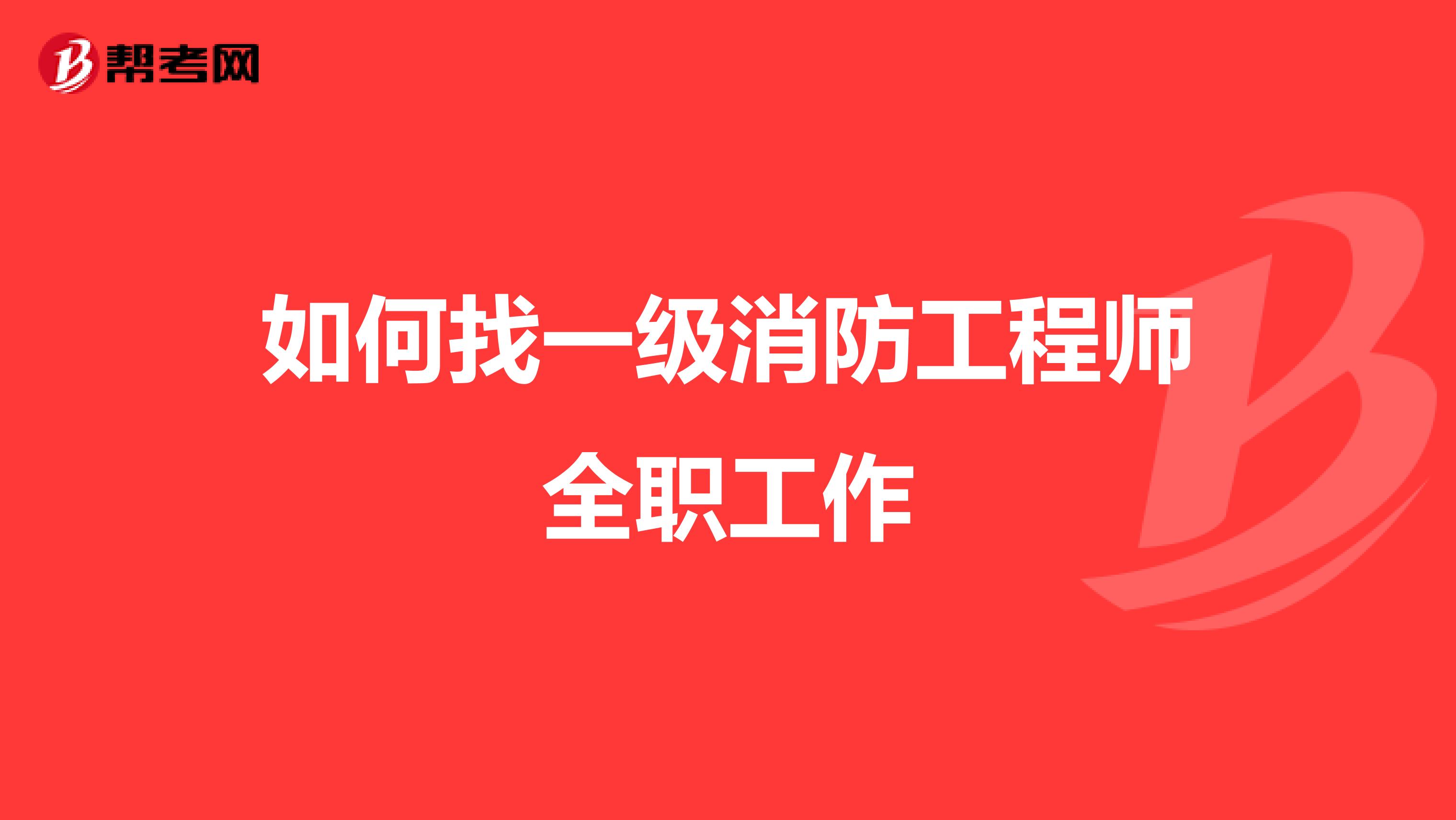 如何找一级消防工程师全职工作