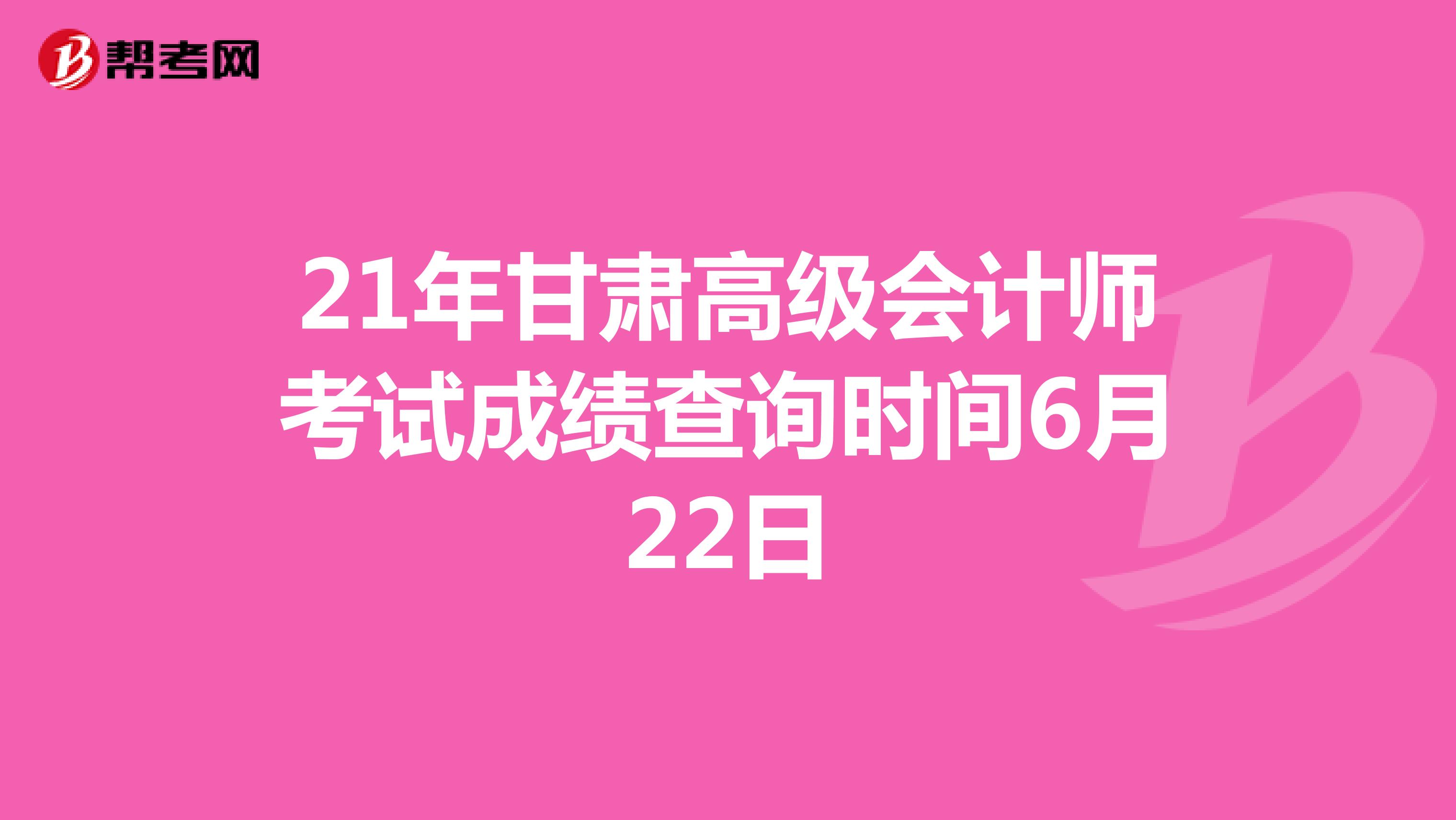 21年甘肃高级会计师考试成绩查询时间6月22日