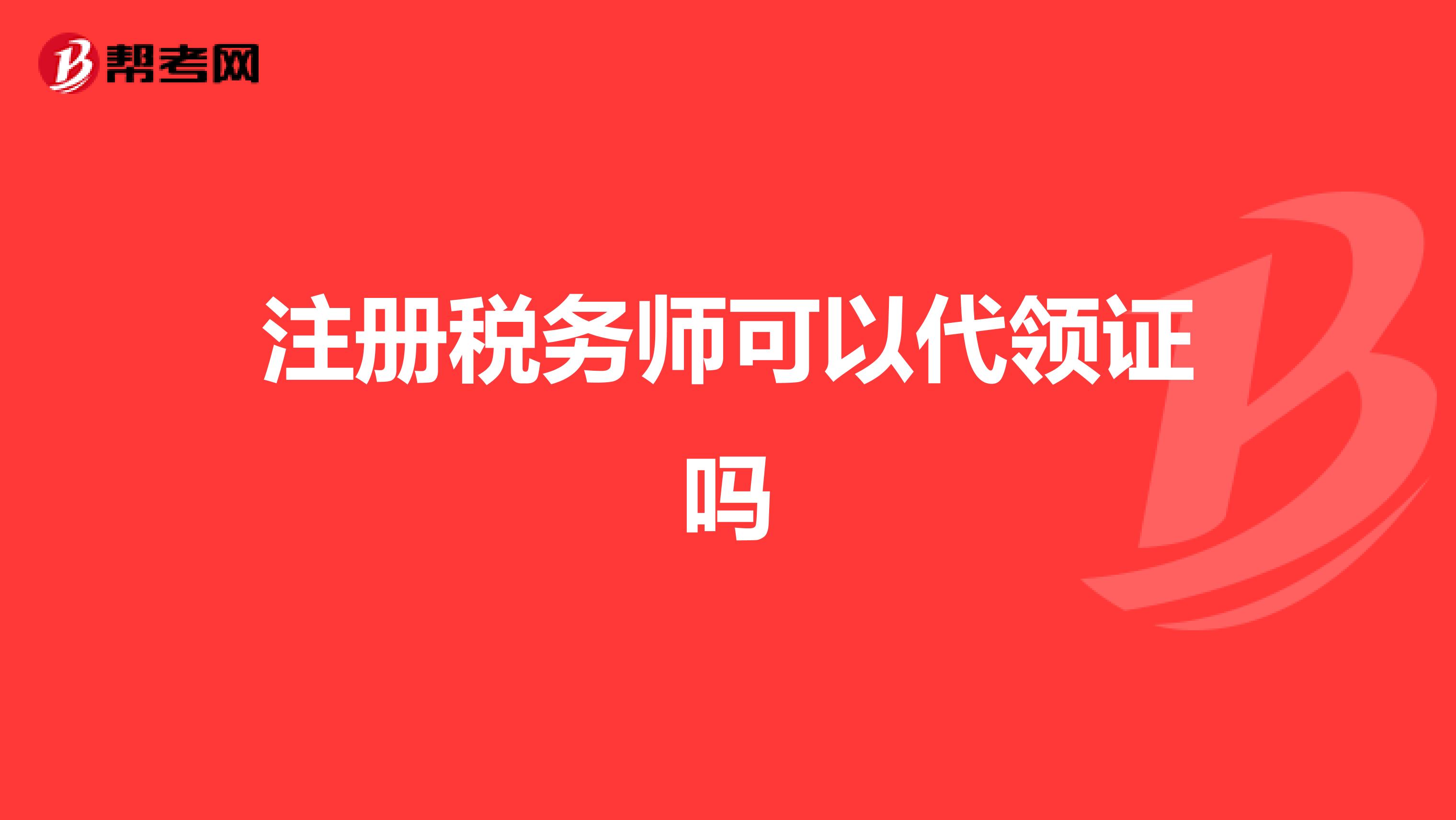 注冊稅務(wù)師可以代領(lǐng)證嗎
