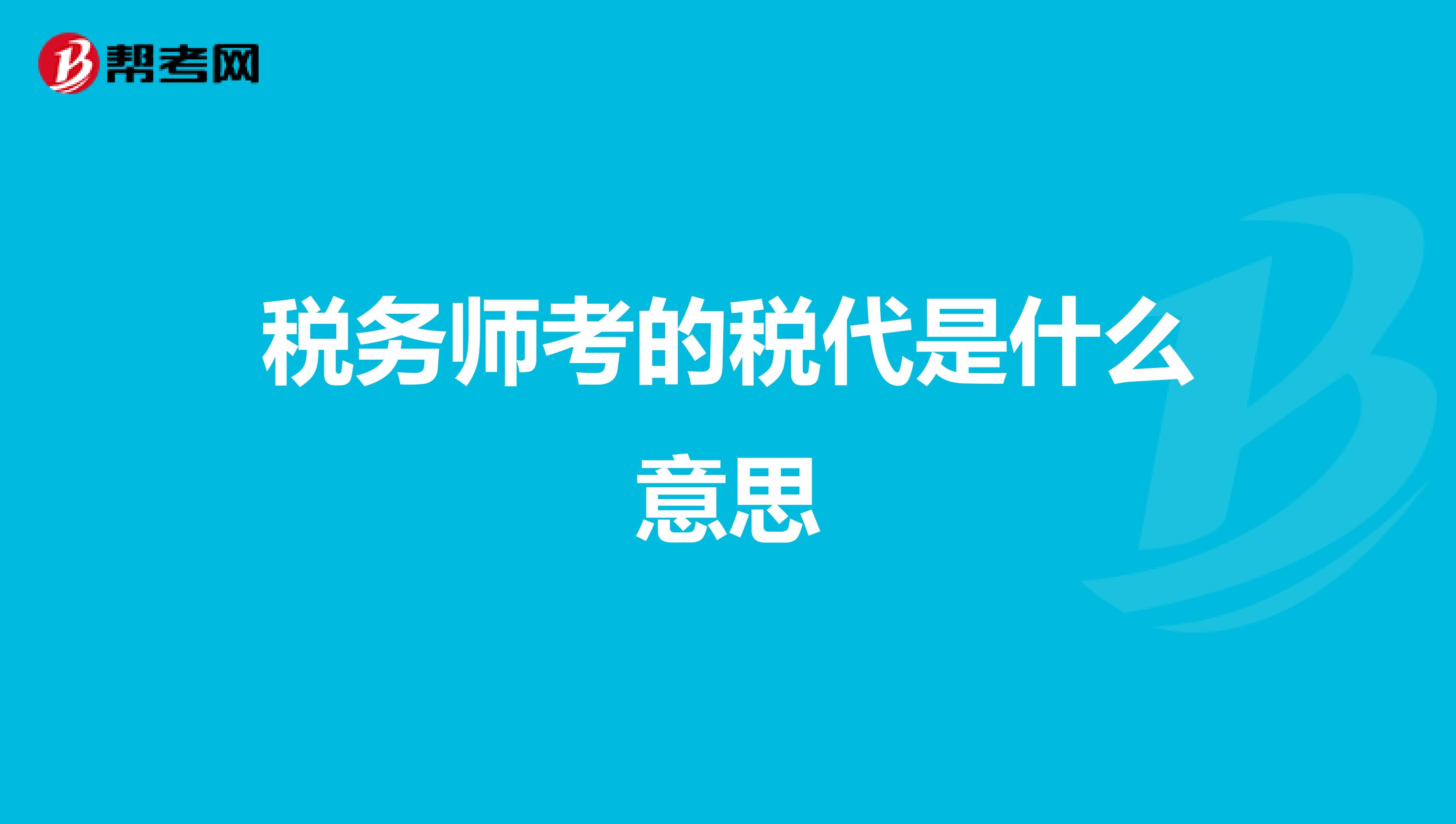 税务师考的税代是什么意思