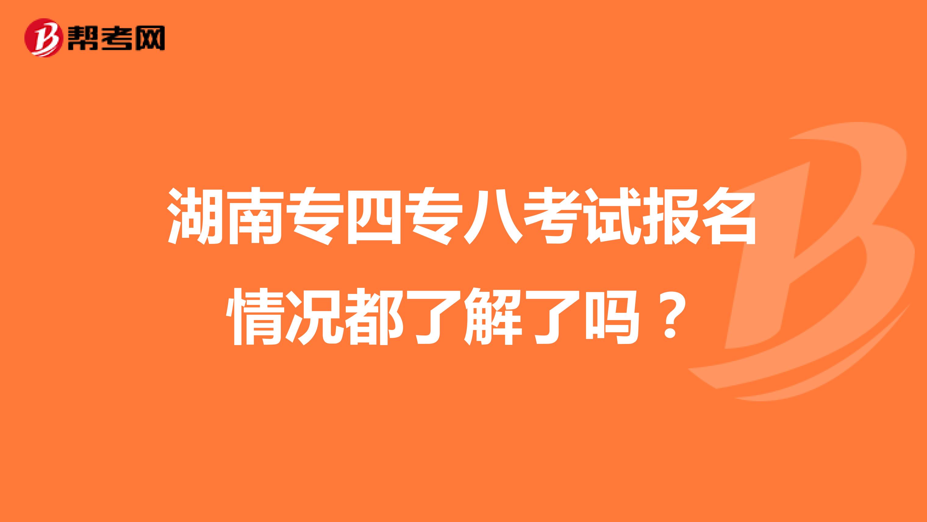 湖南专四专八考试报名情况都了解了吗？