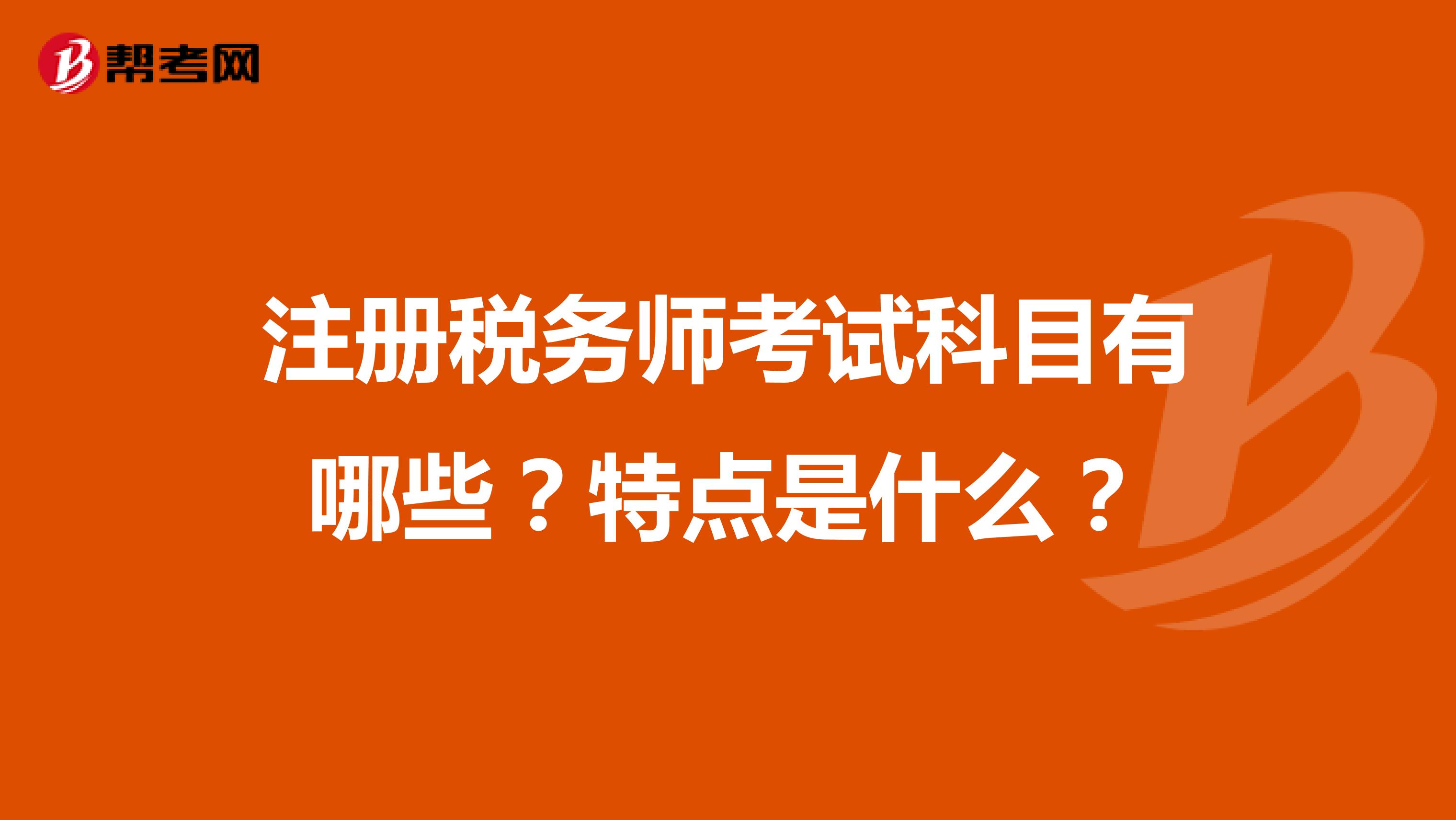 注冊稅務(wù)師考試科目有哪些？特點(diǎn)是什么？