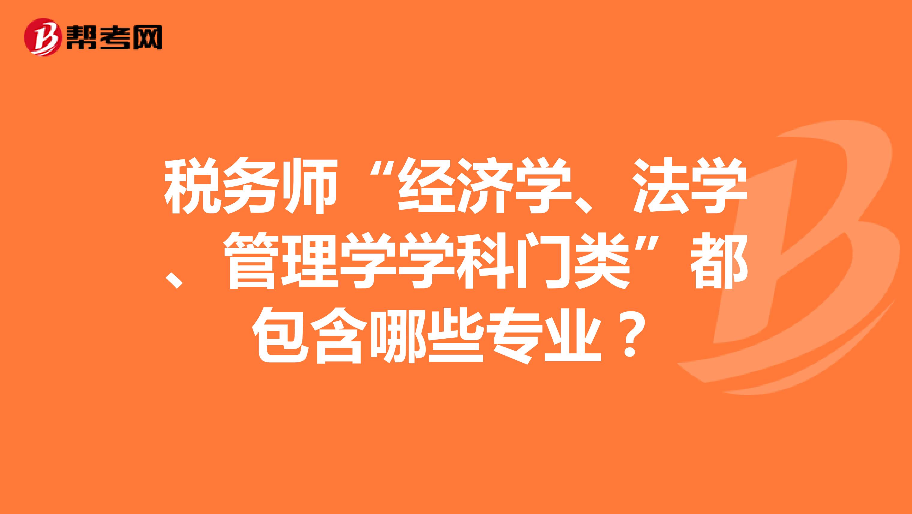 税务师“经济学、法学、管理学学科门类”都包含哪些专业？