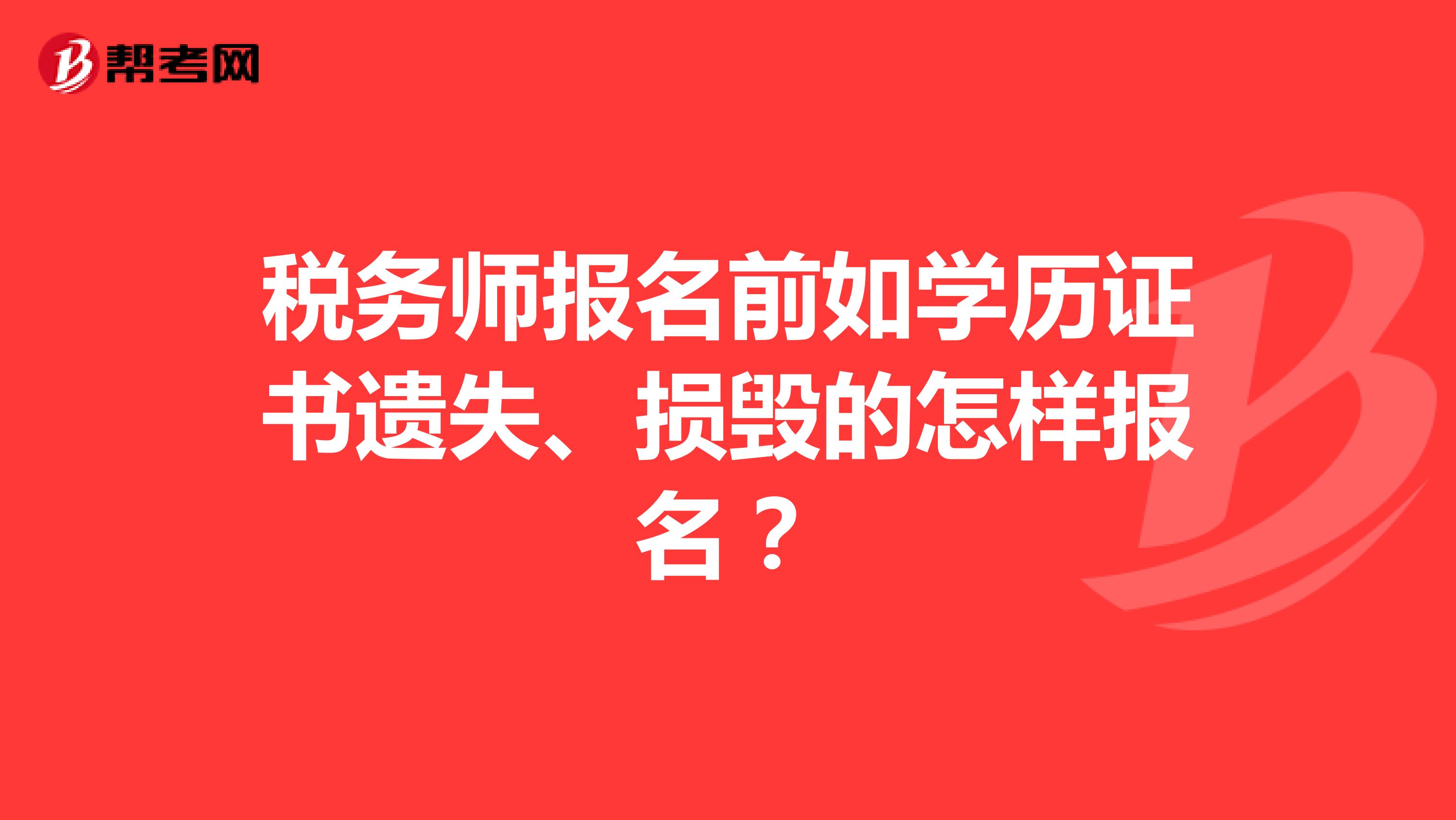 税务师报名前如学历证书遗失、损毁的怎样报名?