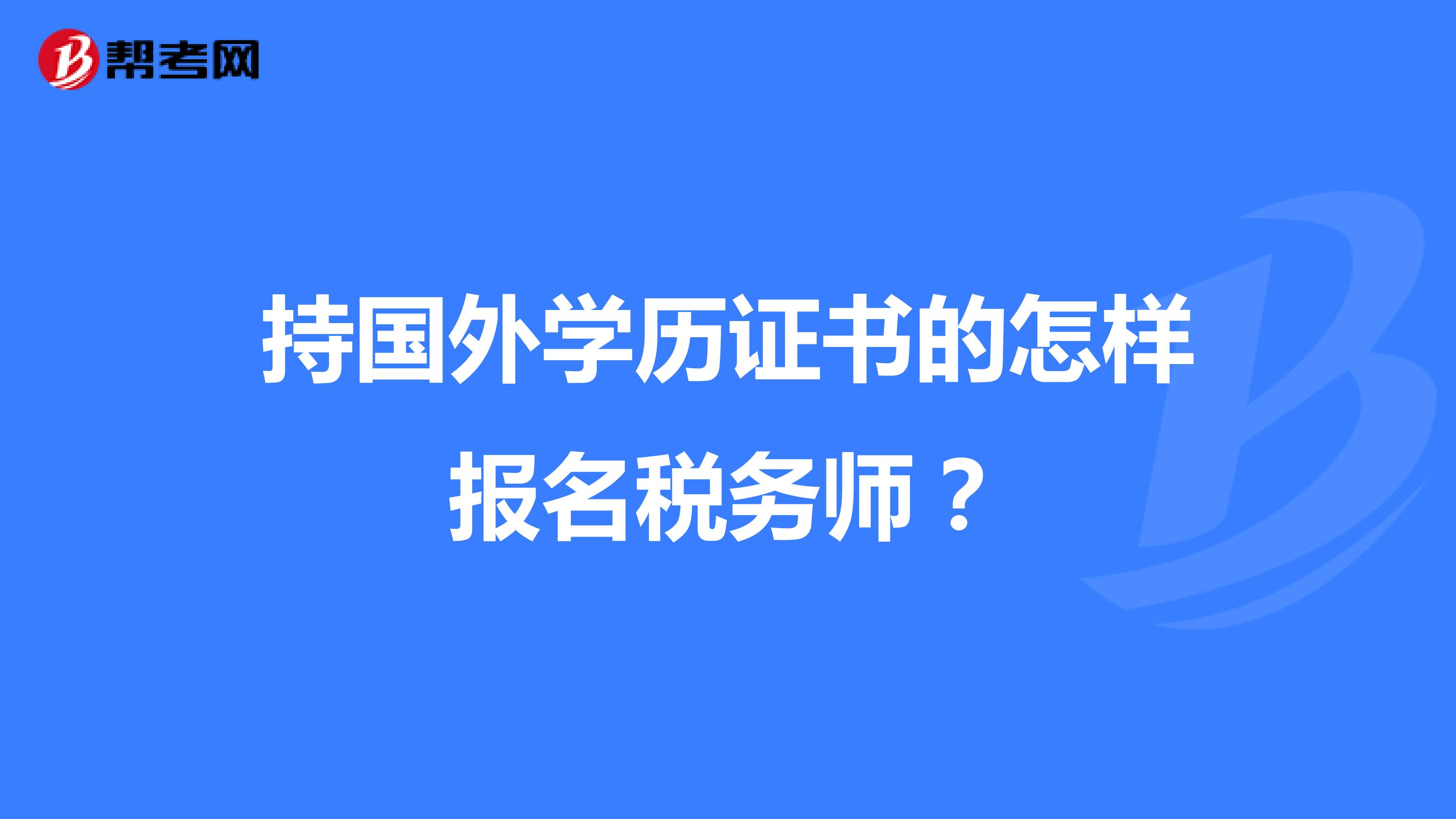 持国外学历证书的怎样报名税务师？