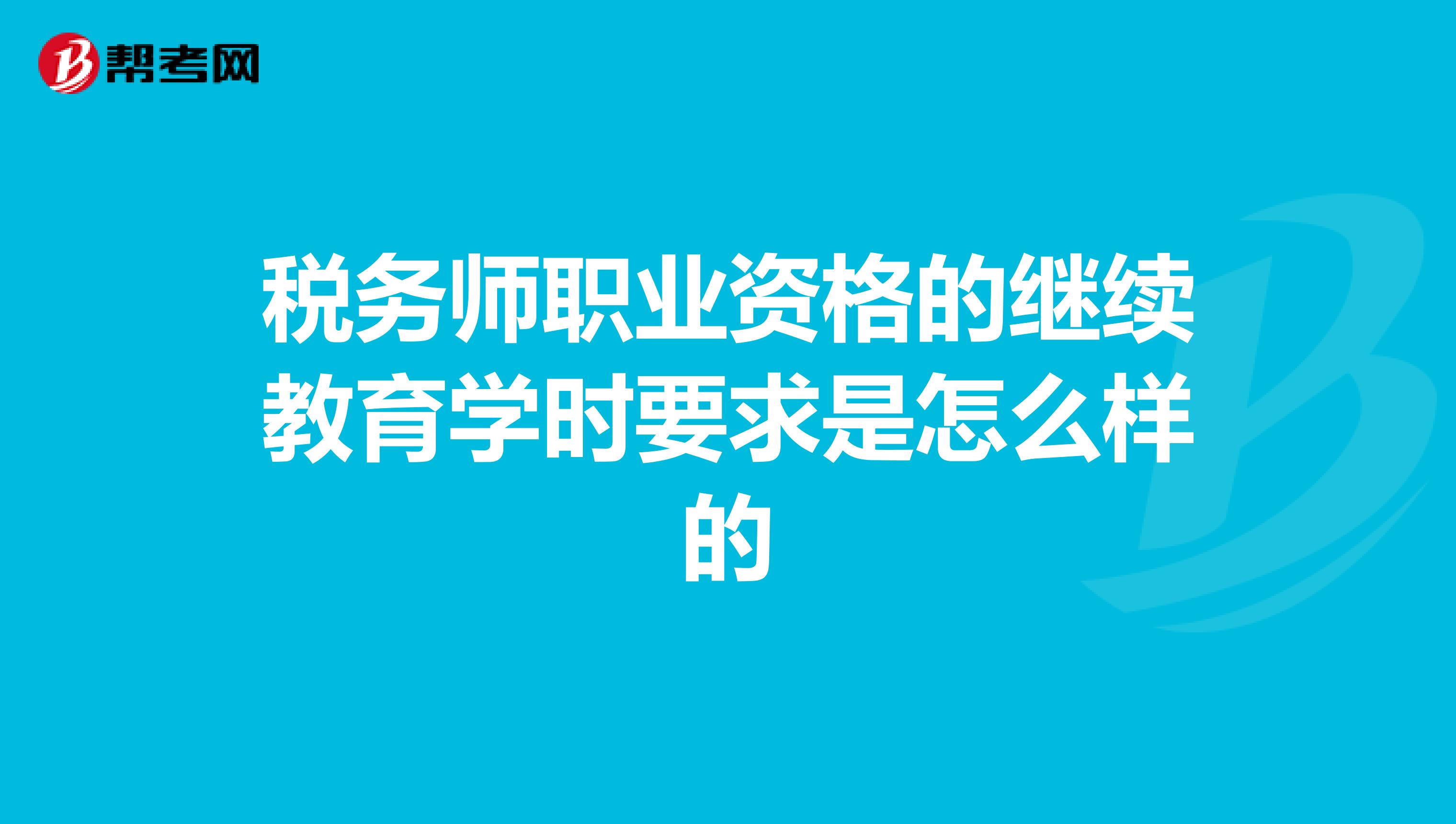 稅務(wù)師職業(yè)資格的繼續(xù)教育學(xué)時(shí)要求是怎么樣的
