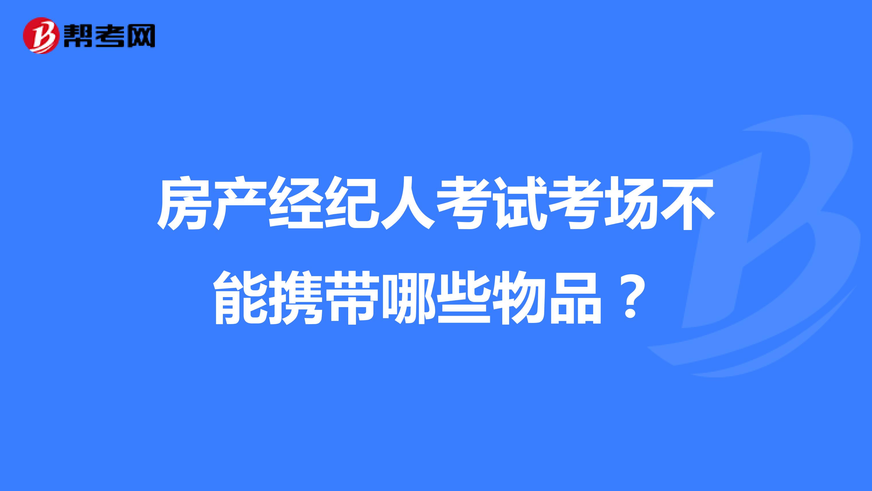 房產(chǎn)經(jīng)紀(jì)人考試考場(chǎng)不能攜帶哪些物品？