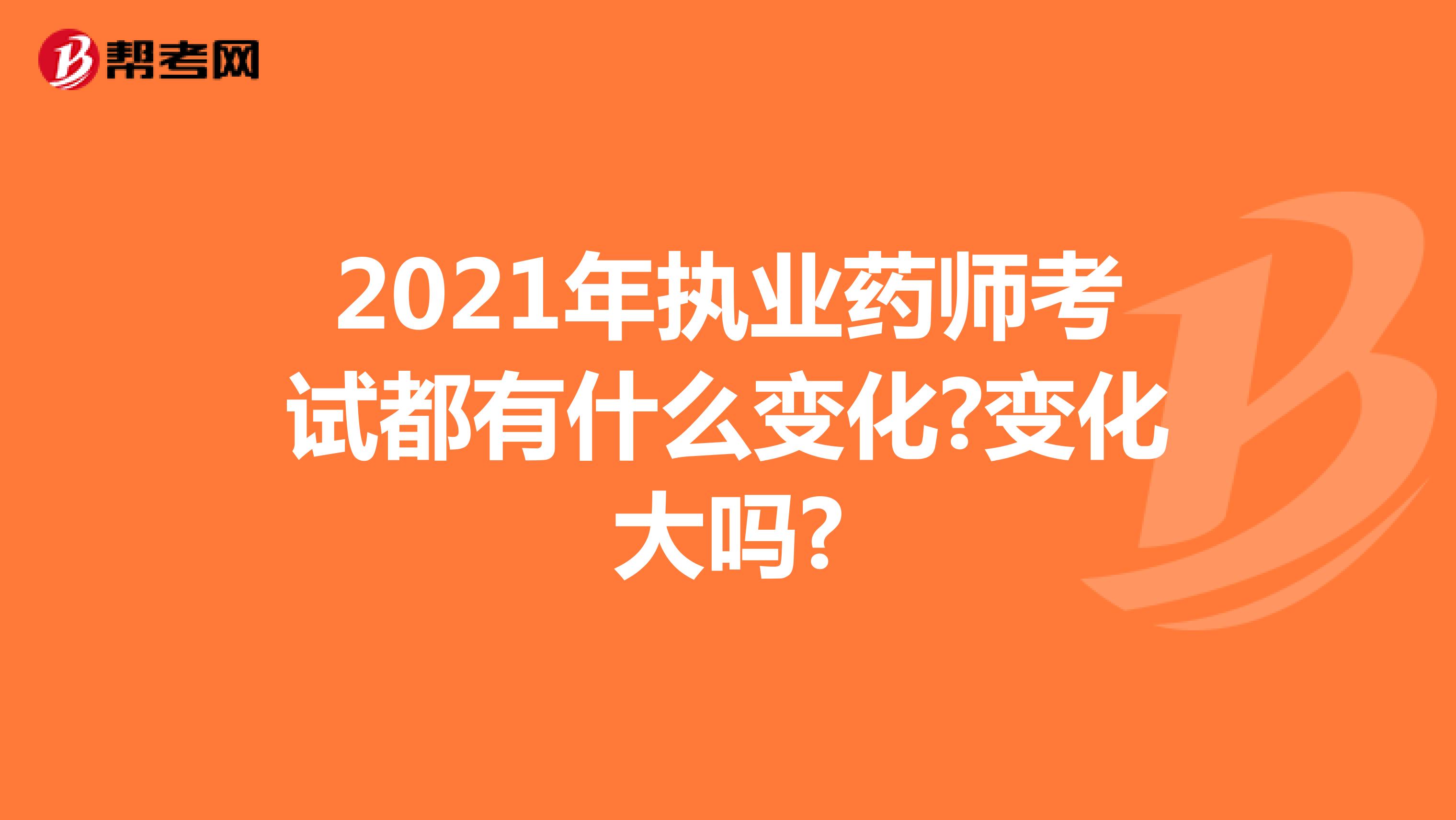 2021年执业药师考试都有什么变化?变化大吗?