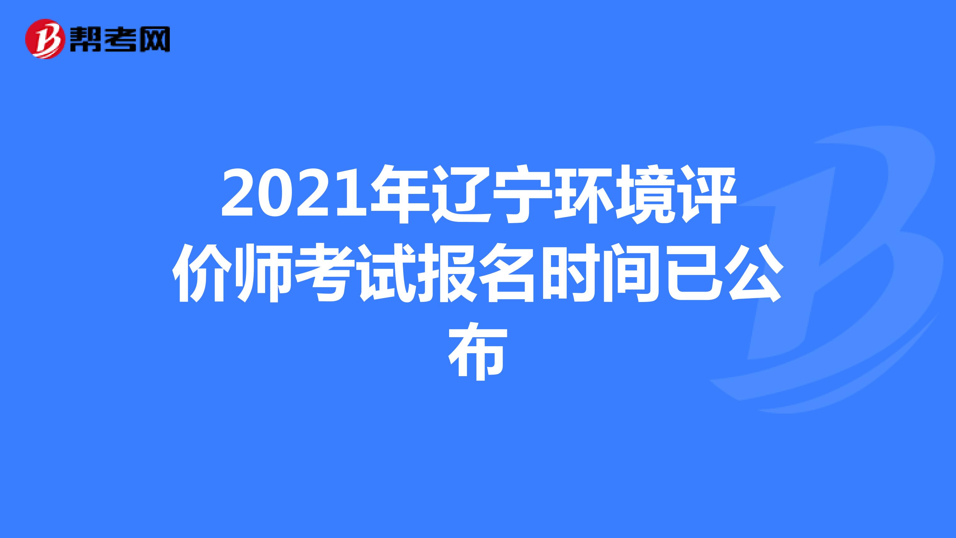 2021年辽宁环境评价师考试报名时间已公布