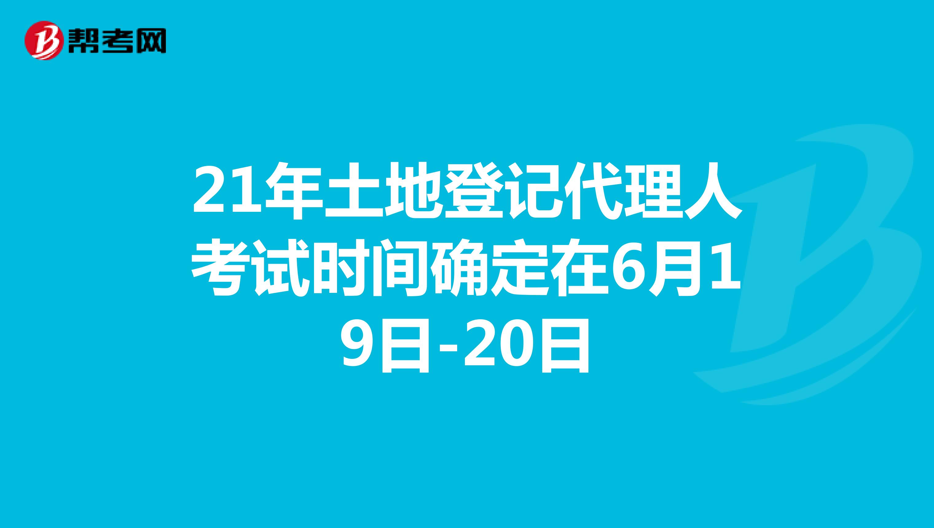 21年土地登记代理人考试时间确定在6月19日-20日