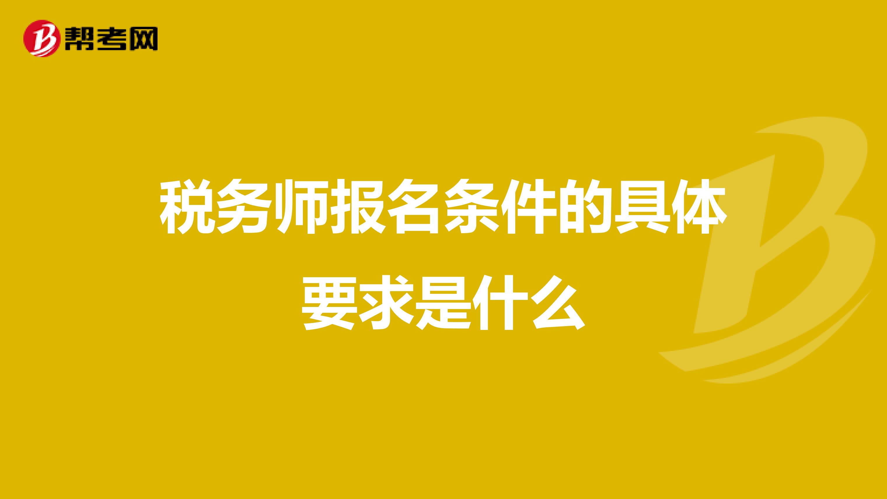 税务师报名条件的具体要求是什么