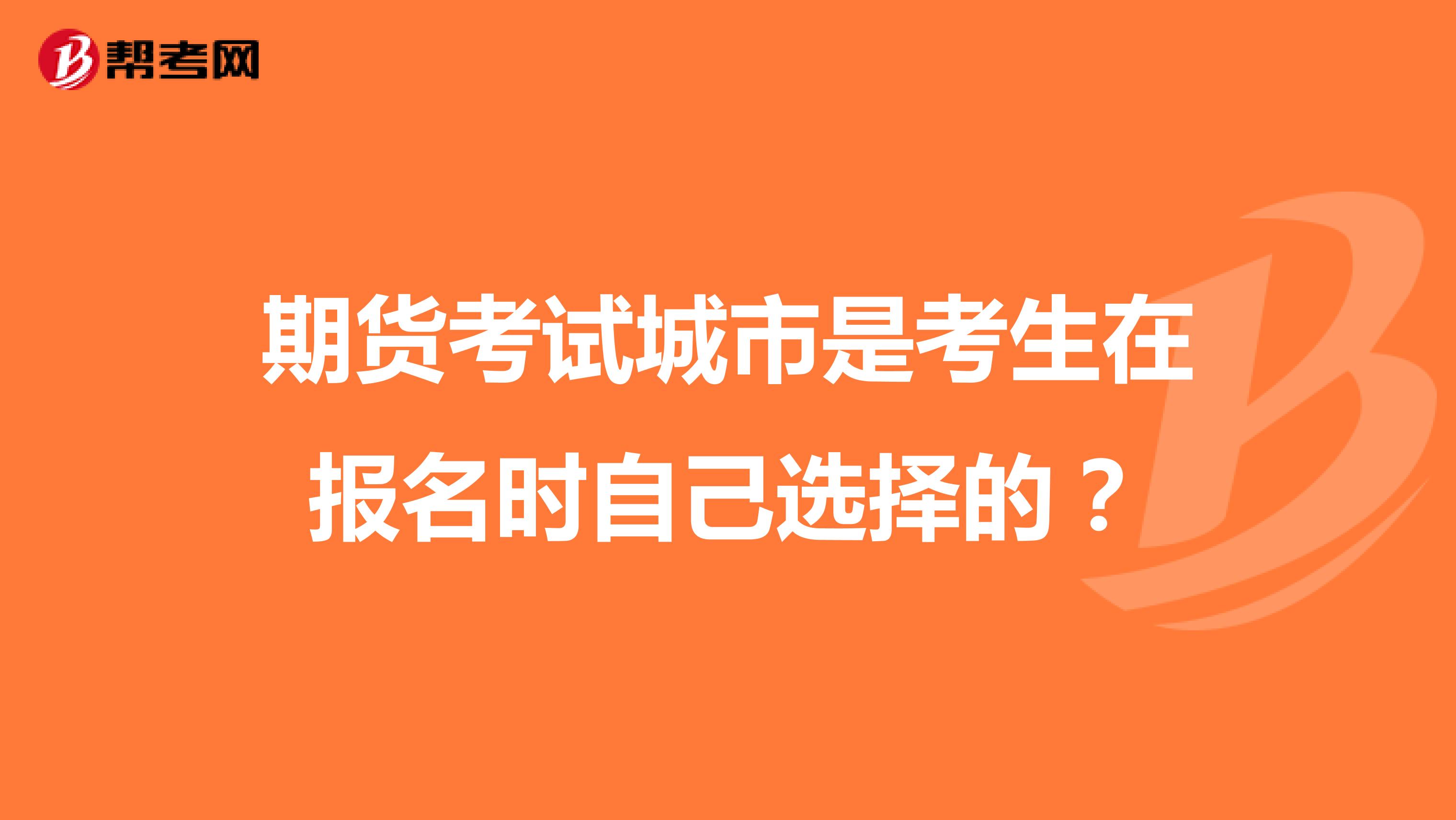 期货考试城市是考生在报名时自己选择的?