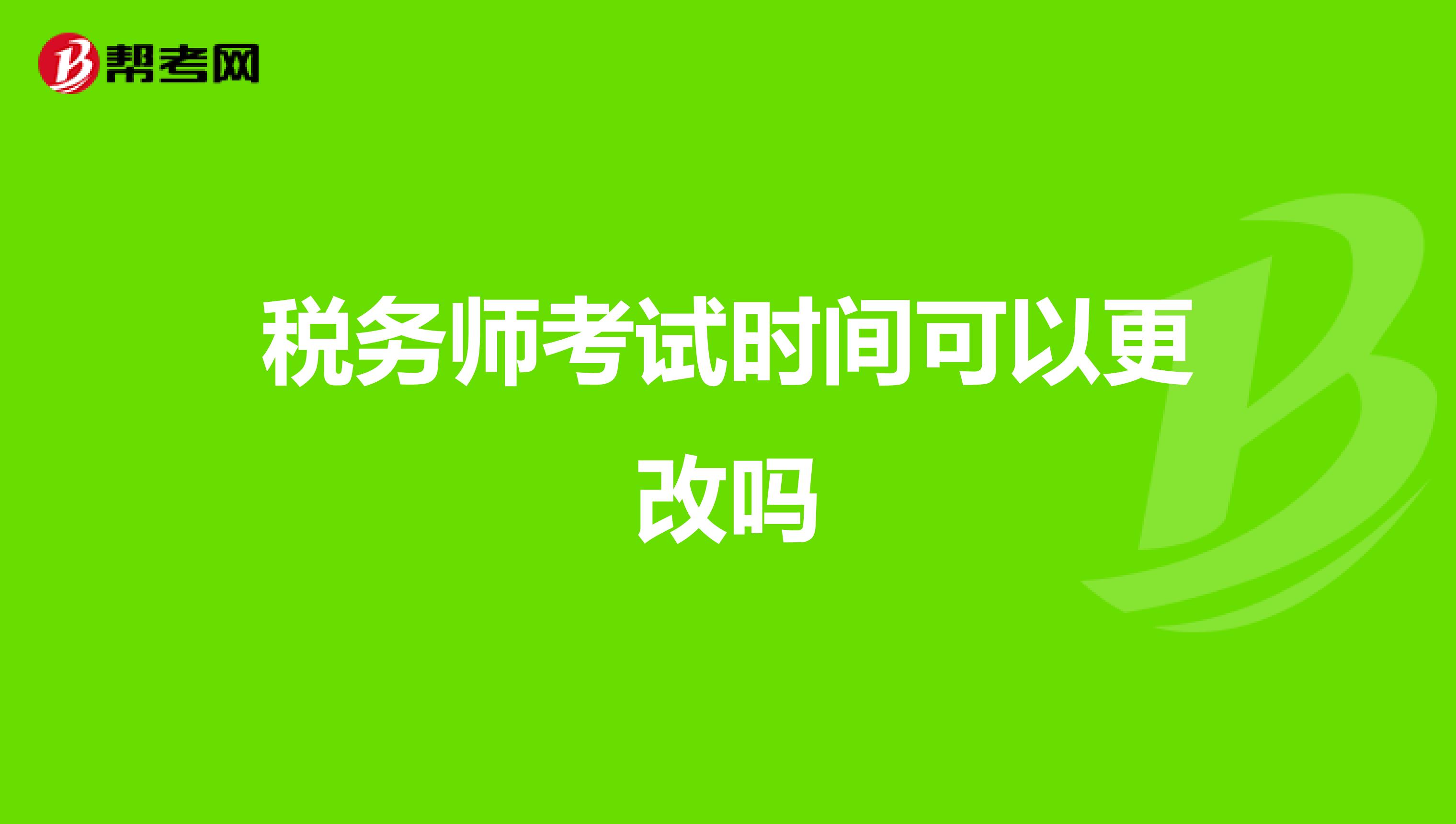 稅務(wù)師考試時(shí)間可以更改嗎