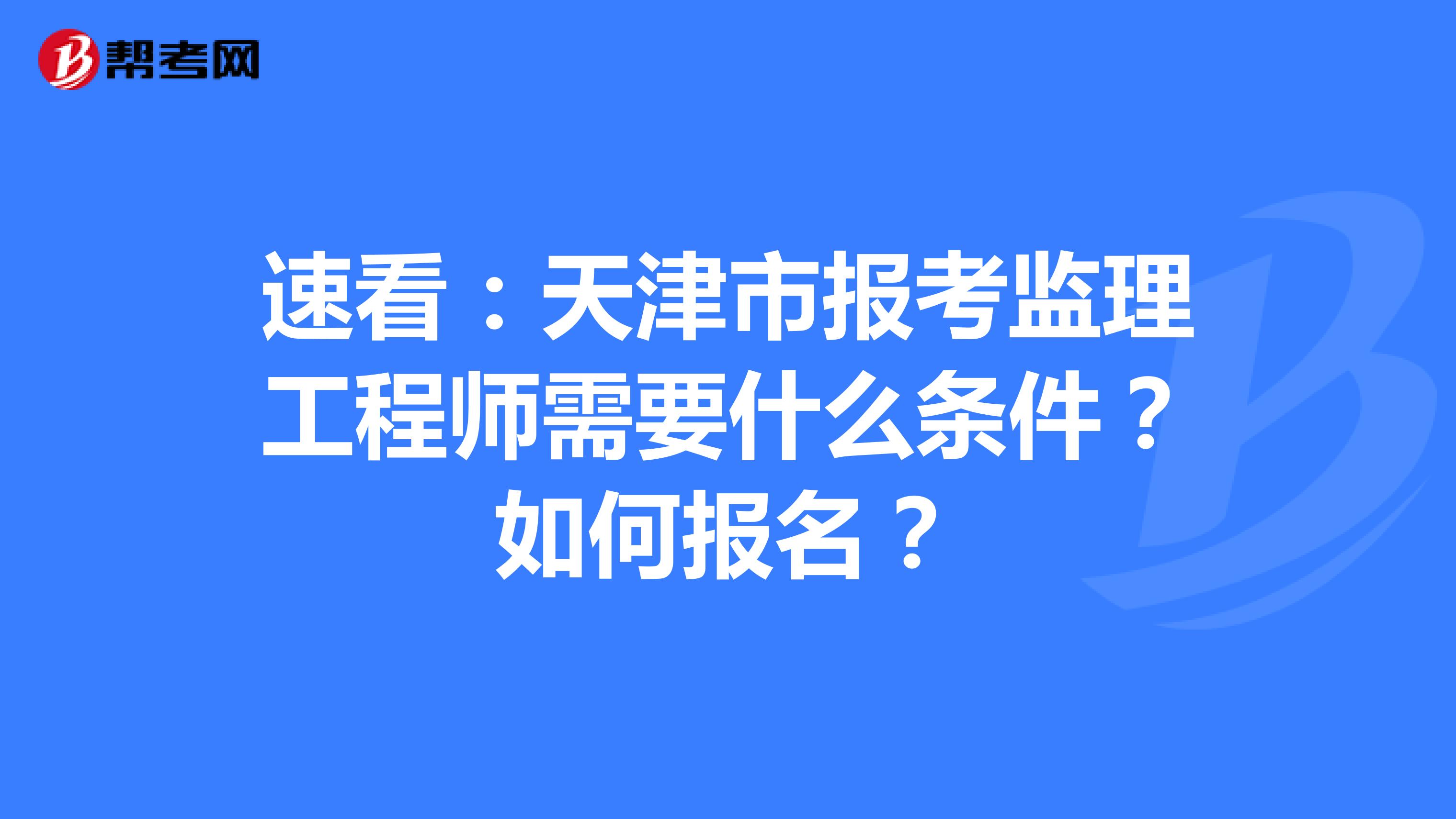 速看：天津市报考监理工程师需要什么条件？如何报名？