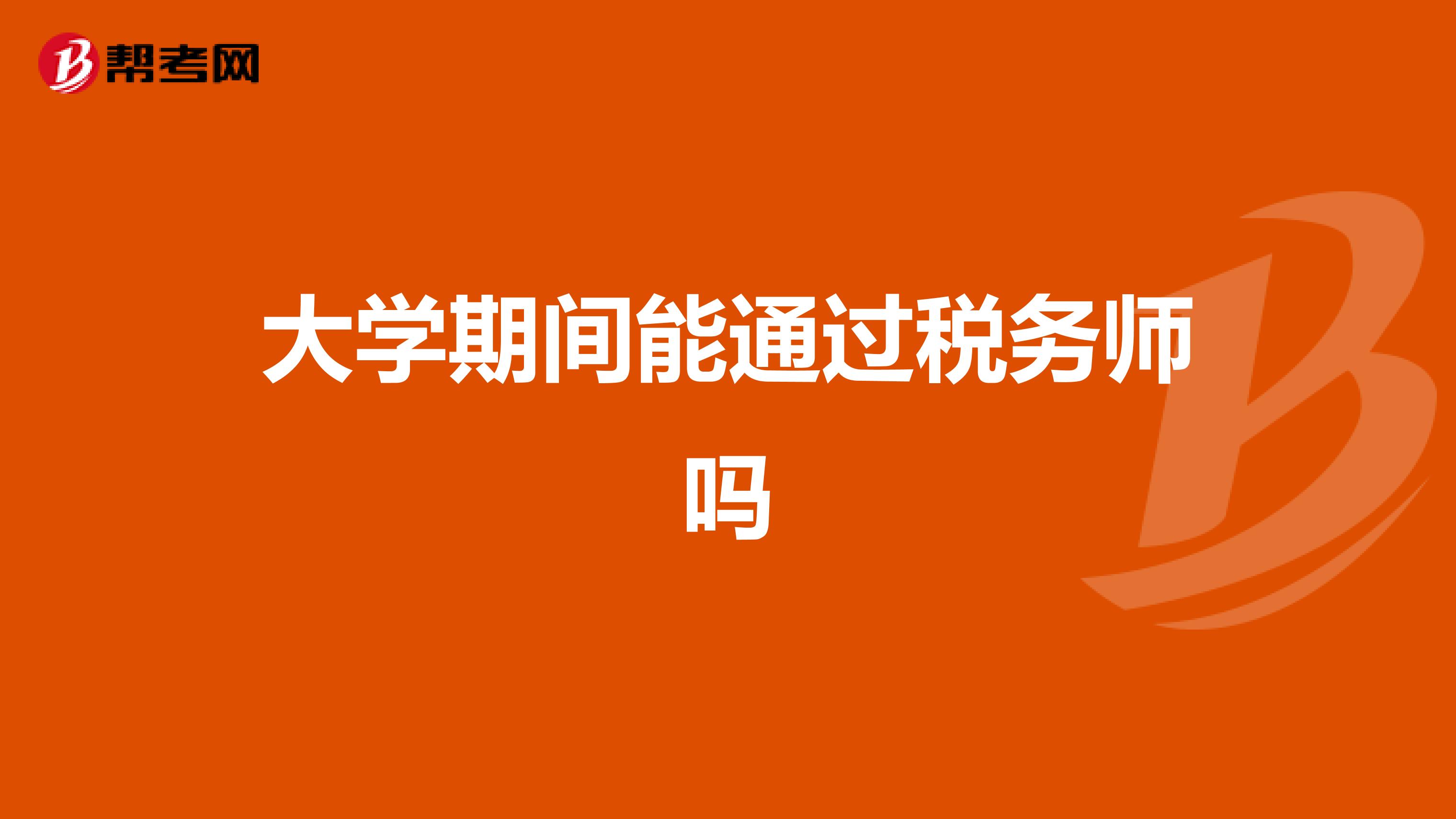大學(xué)期間能通過稅務(wù)師嗎
