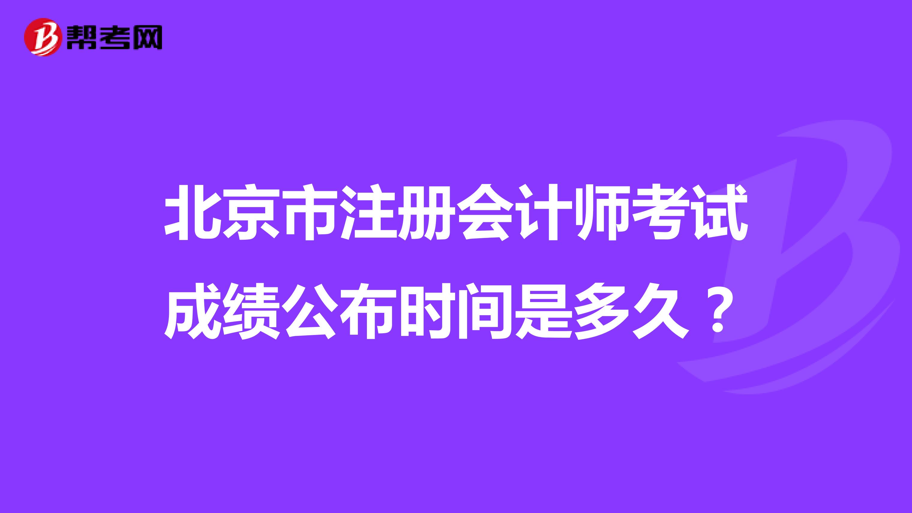 北京市注冊會計師考試成績公布時間是多久？