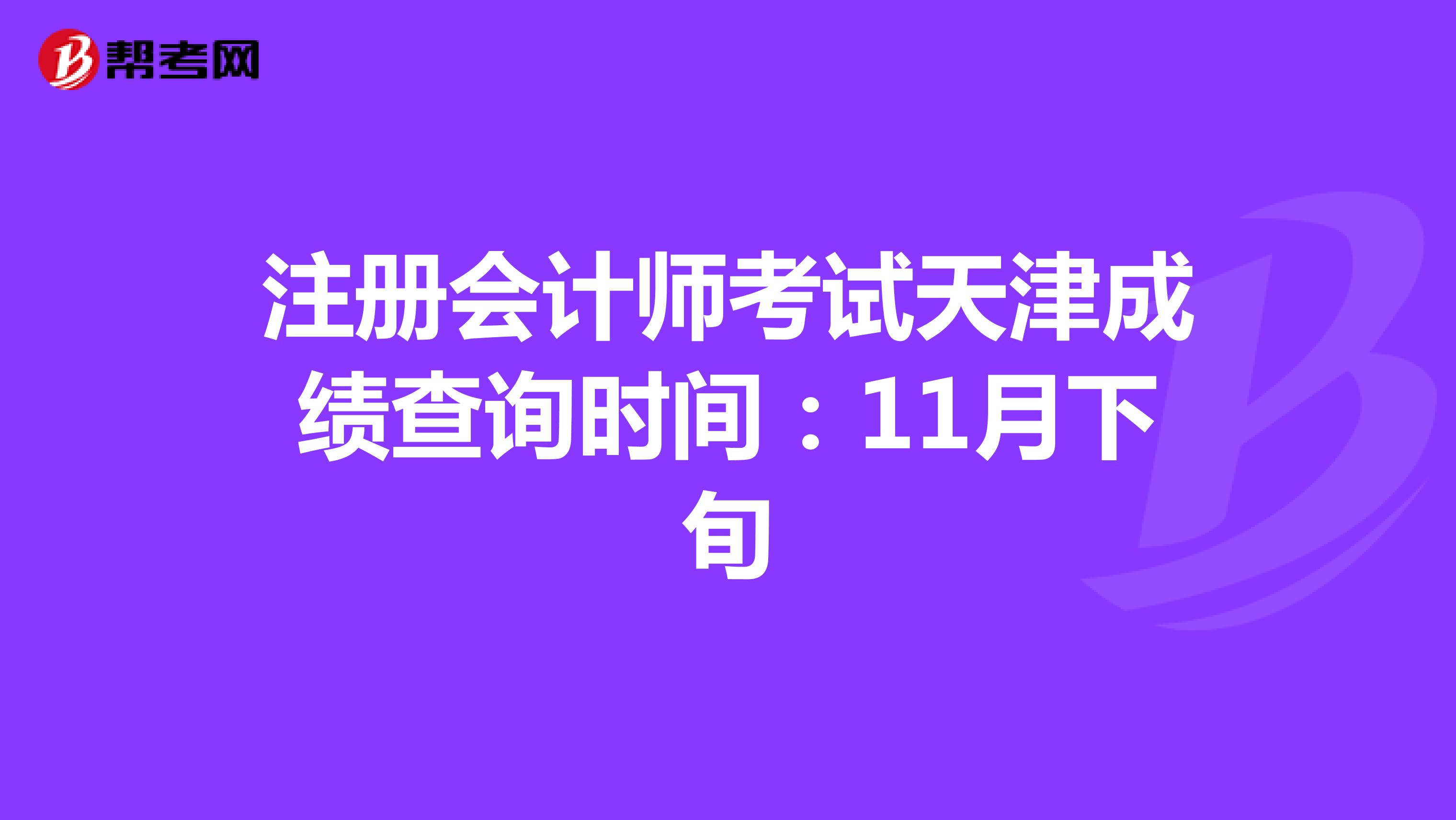 注冊(cè)會(huì)計(jì)師考試天津成績(jī)查詢時(shí)間:11月下旬