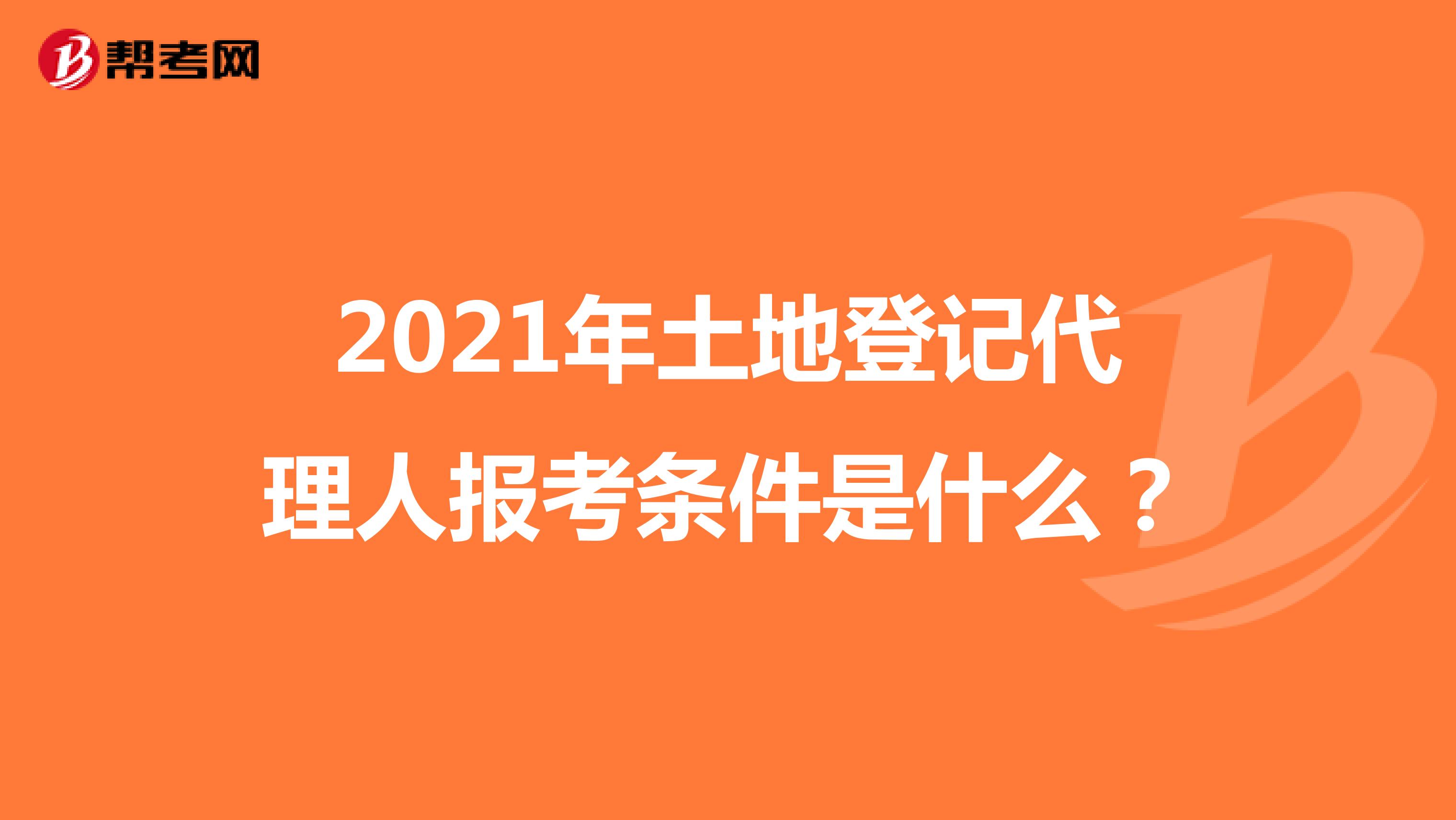 2021年土地登记代理人报考条件是什么？