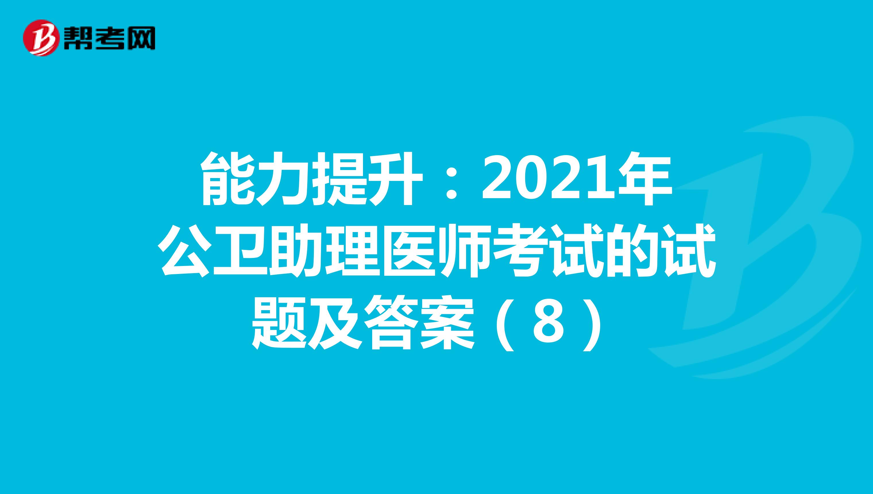 能力提升：2021年公卫助理医师考试的试题及答案（8）