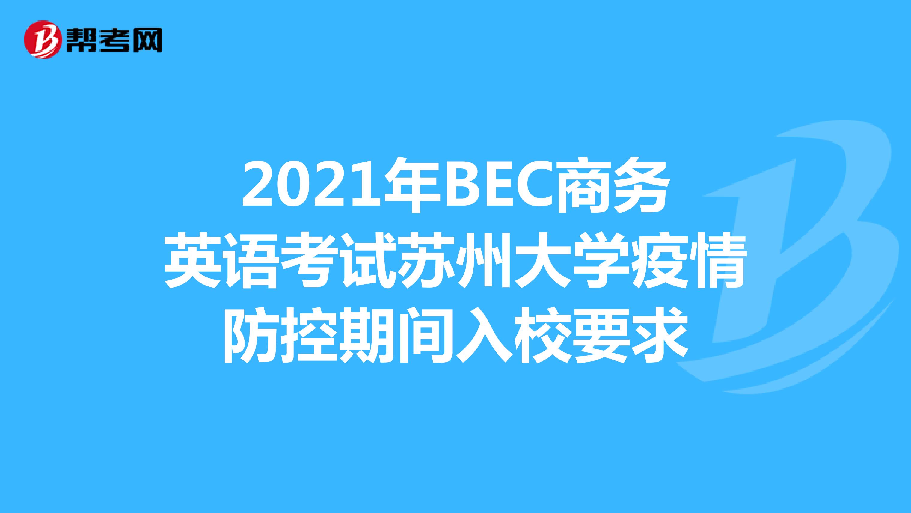 2021年BEC商务英语考试苏州大学疫情防控期间入校要求