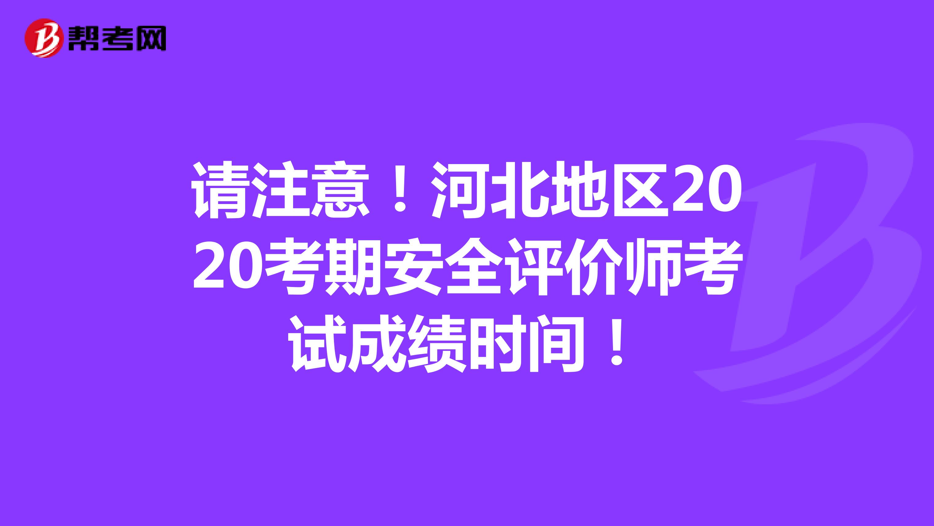 请注意！河北地区2020考期安全评价师考试成绩时间！
