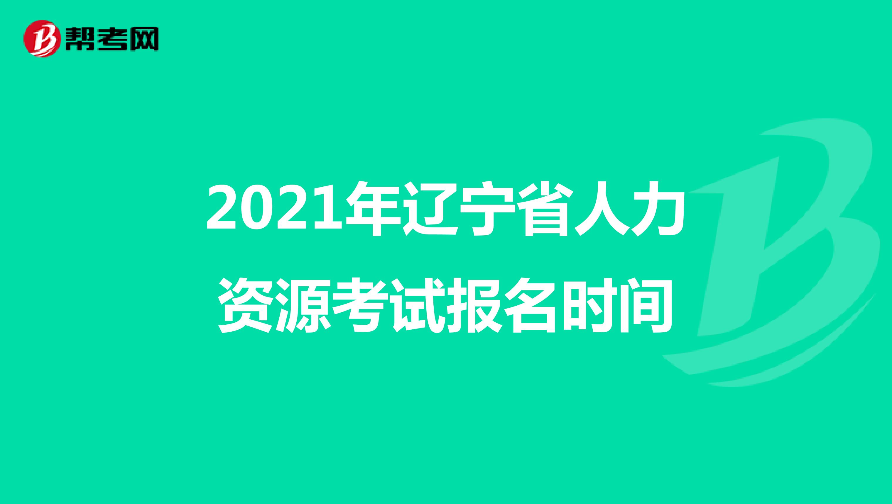 2021年辽宁省人力资源考试报名时间