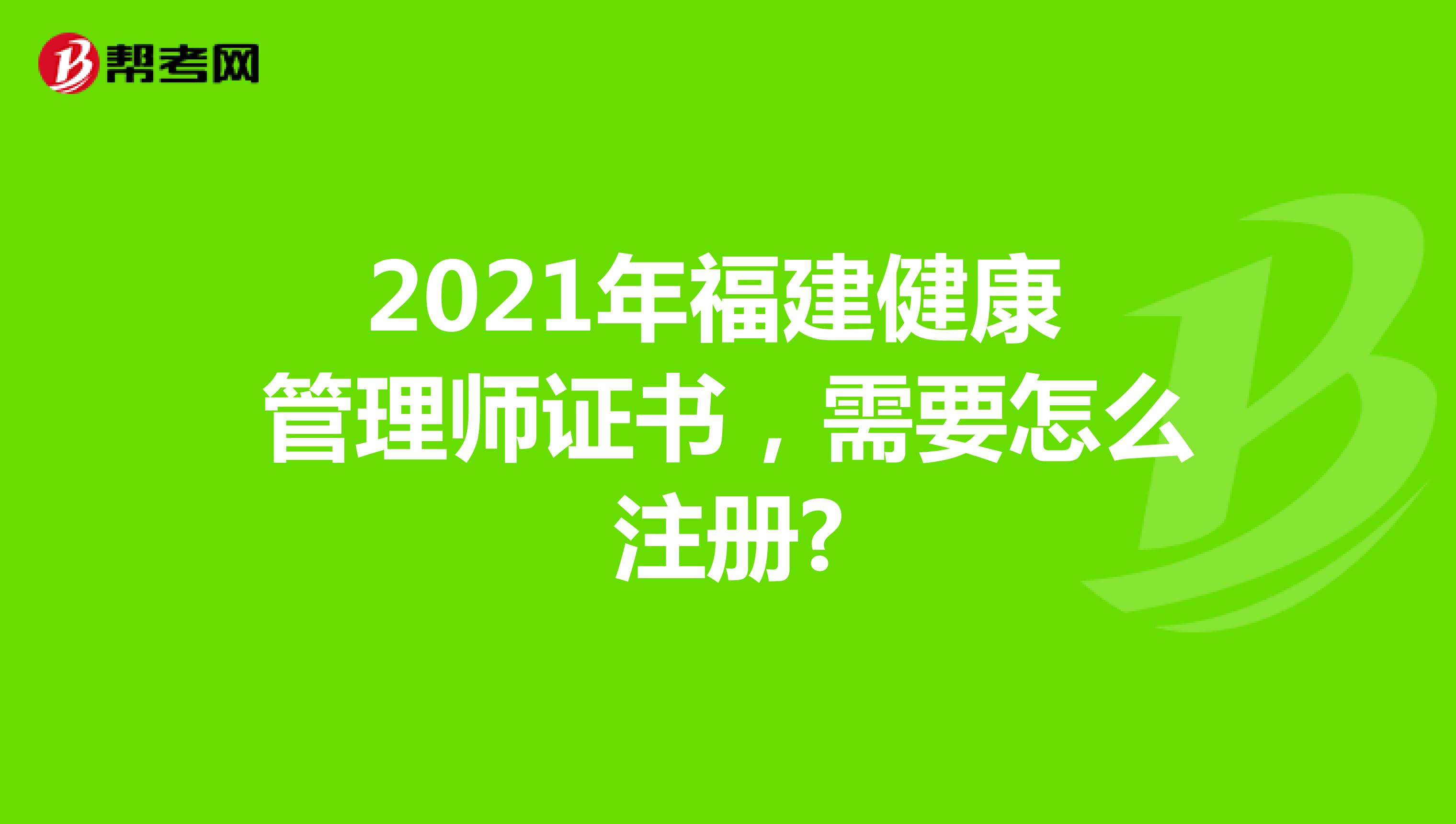 2021年福建健康管理師證書，需要怎么注冊?