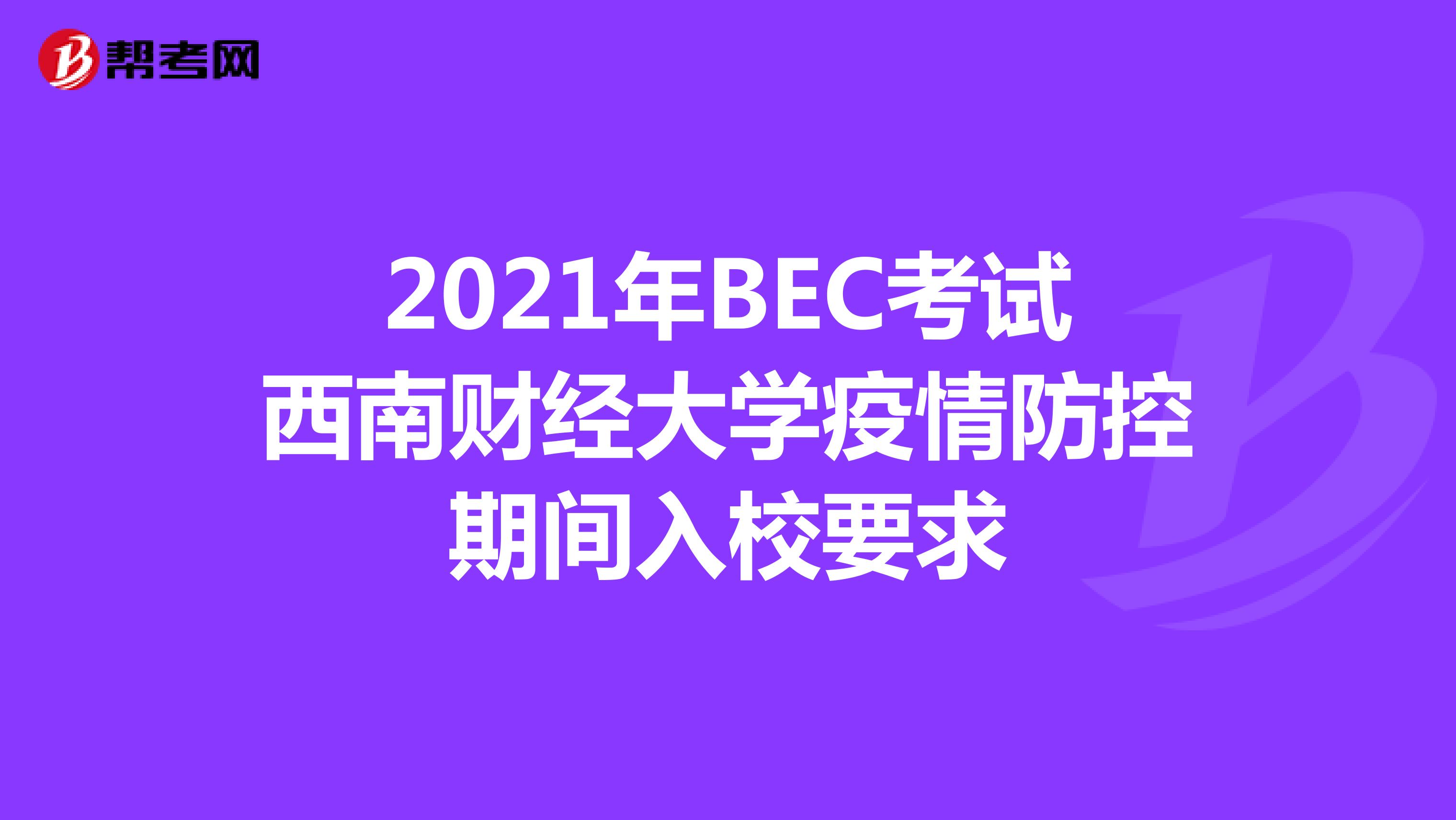 2021年BEC考试西南财经大学疫情防控期间入校要求